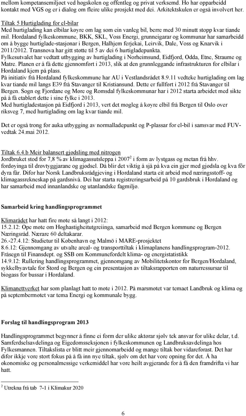 Hordaland fylkeskommune, BKK, SKL, Voss Energi, grunneigarar og kommunar har samarbeidd om å bygge hurtiglade-stasjonar i Bergen, Halhjem ferjekai, Leirvik, Dale, Voss og Knarvik i 2011/2012.