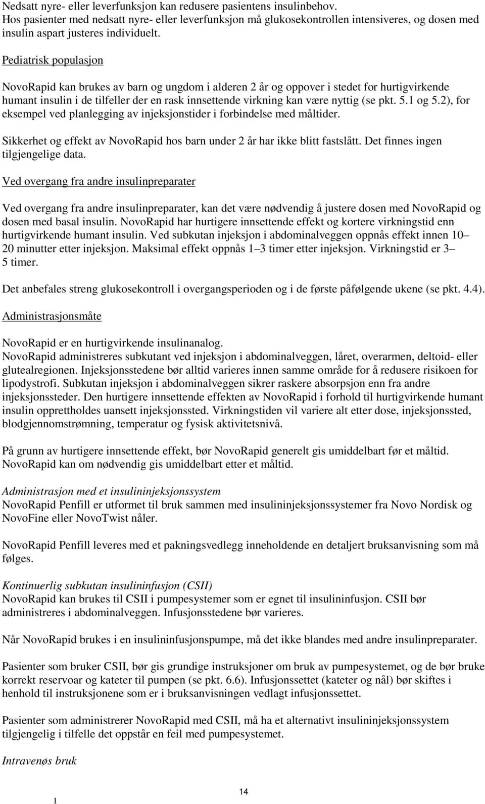 Pediatrisk populasjon NovoRapid kan brukes av barn og ungdom i alderen 2 år og oppover i stedet for hurtigvirkende humant insulin i de tilfeller der en rask innsettende virkning kan være nyttig (se