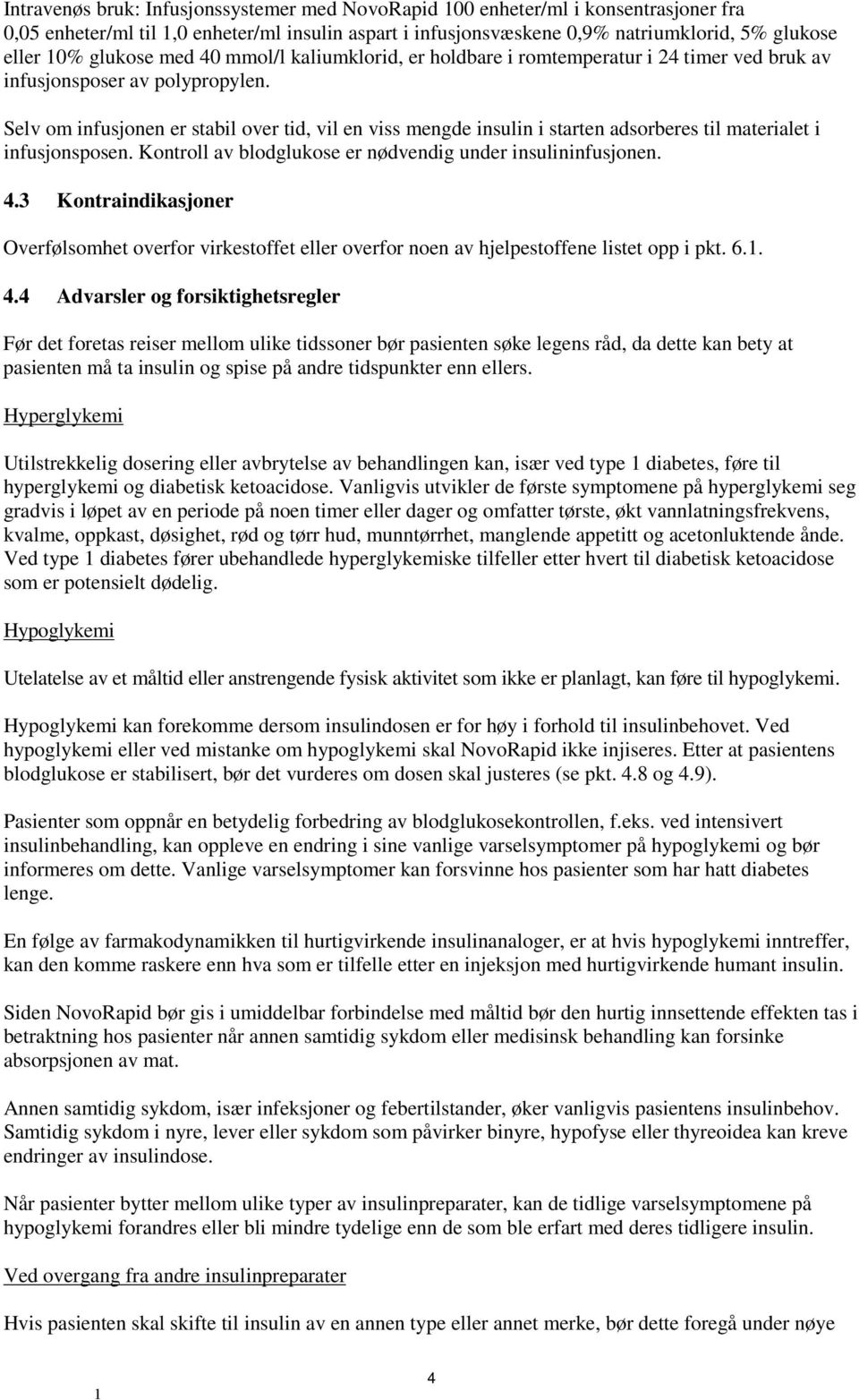 Selv om infusjonen er stabil over tid, vil en viss mengde insulin i starten adsorberes til materialet i infusjonsposen. Kontroll av blodglukose er nødvendig under insulininfusjonen. 4.