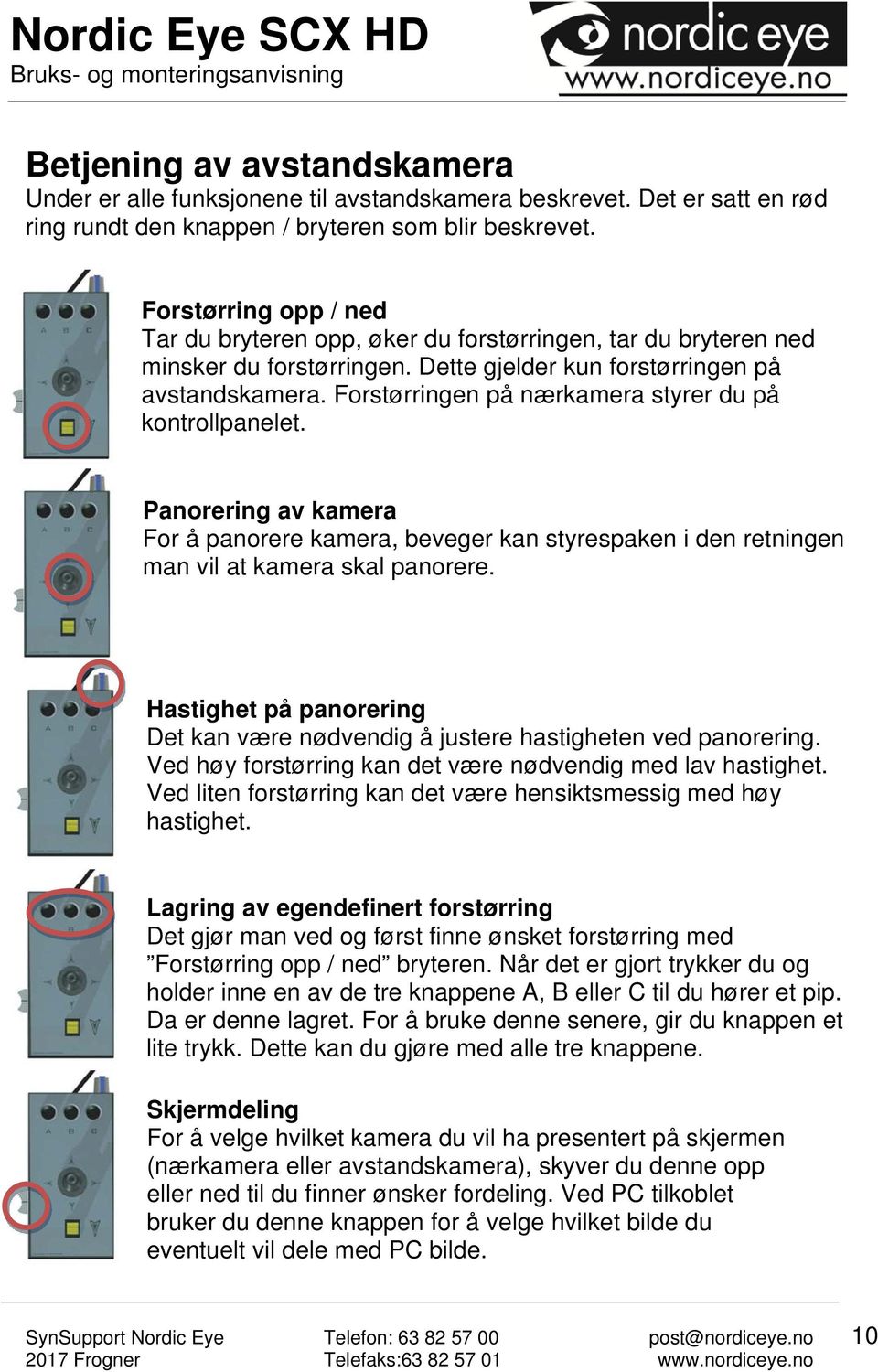 Forstørringen på nærkamera styrer du på kontrollpanelet. Panorering av kamera For å panorere kamera, beveger kan styrespaken i den retningen man vil at kamera skal panorere.