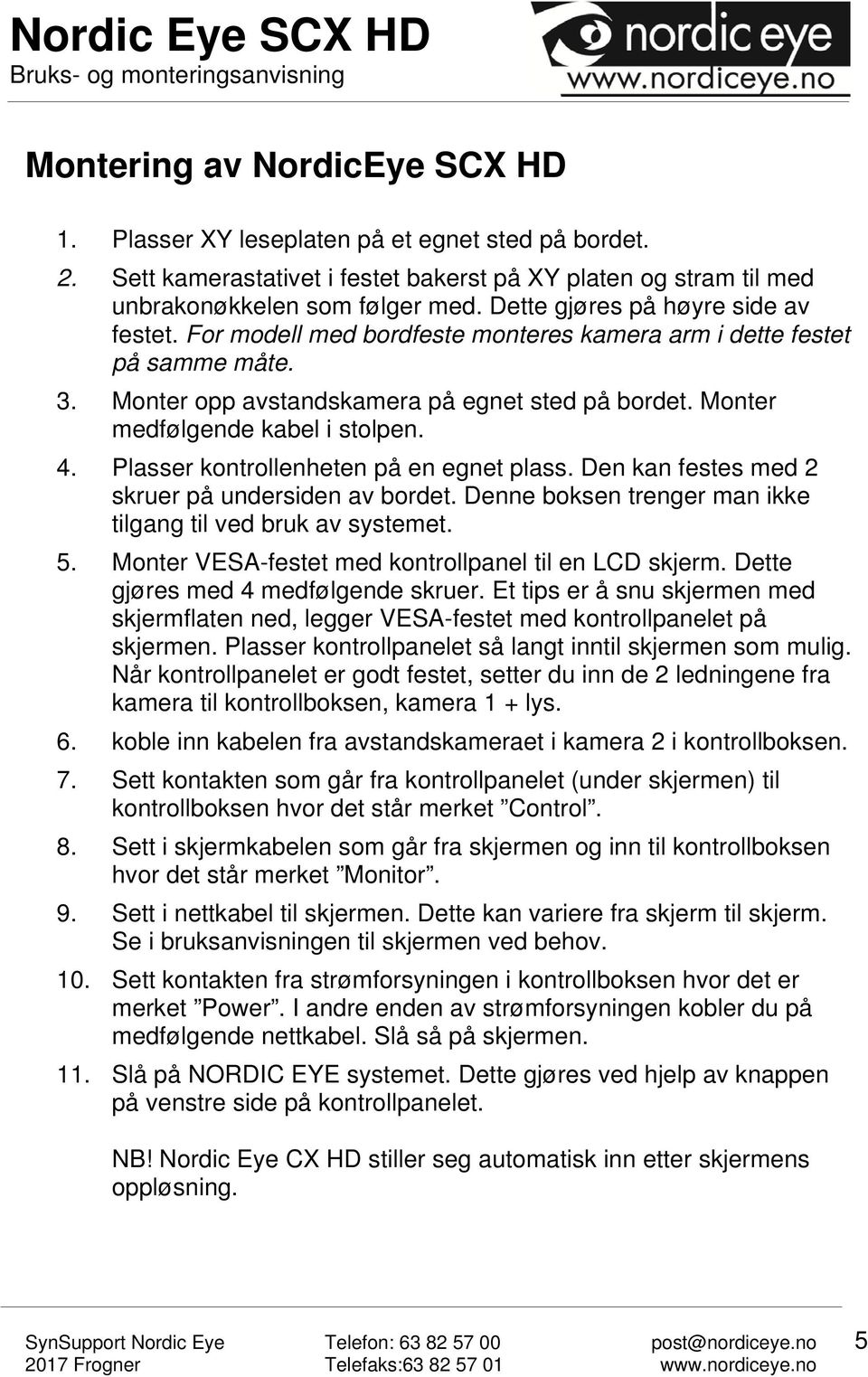 Monter medfølgende kabel i stolpen. 4. Plasser kontrollenheten på en egnet plass. Den kan festes med 2 skruer på undersiden av bordet. Denne boksen trenger man ikke tilgang til ved bruk av systemet.