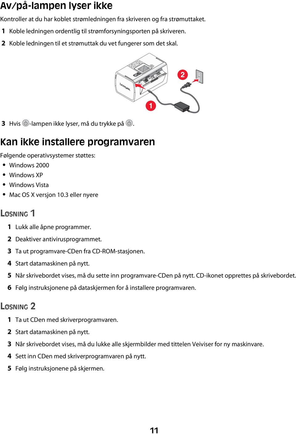 Kan ikke installere programvaren Følgende operativsystemer støttes: Windows 2000 Windows XP Windows Vista Mac OS X versjon 10.3 eller nyere LØSNING 1 1 Lukk alle åpne programmer.