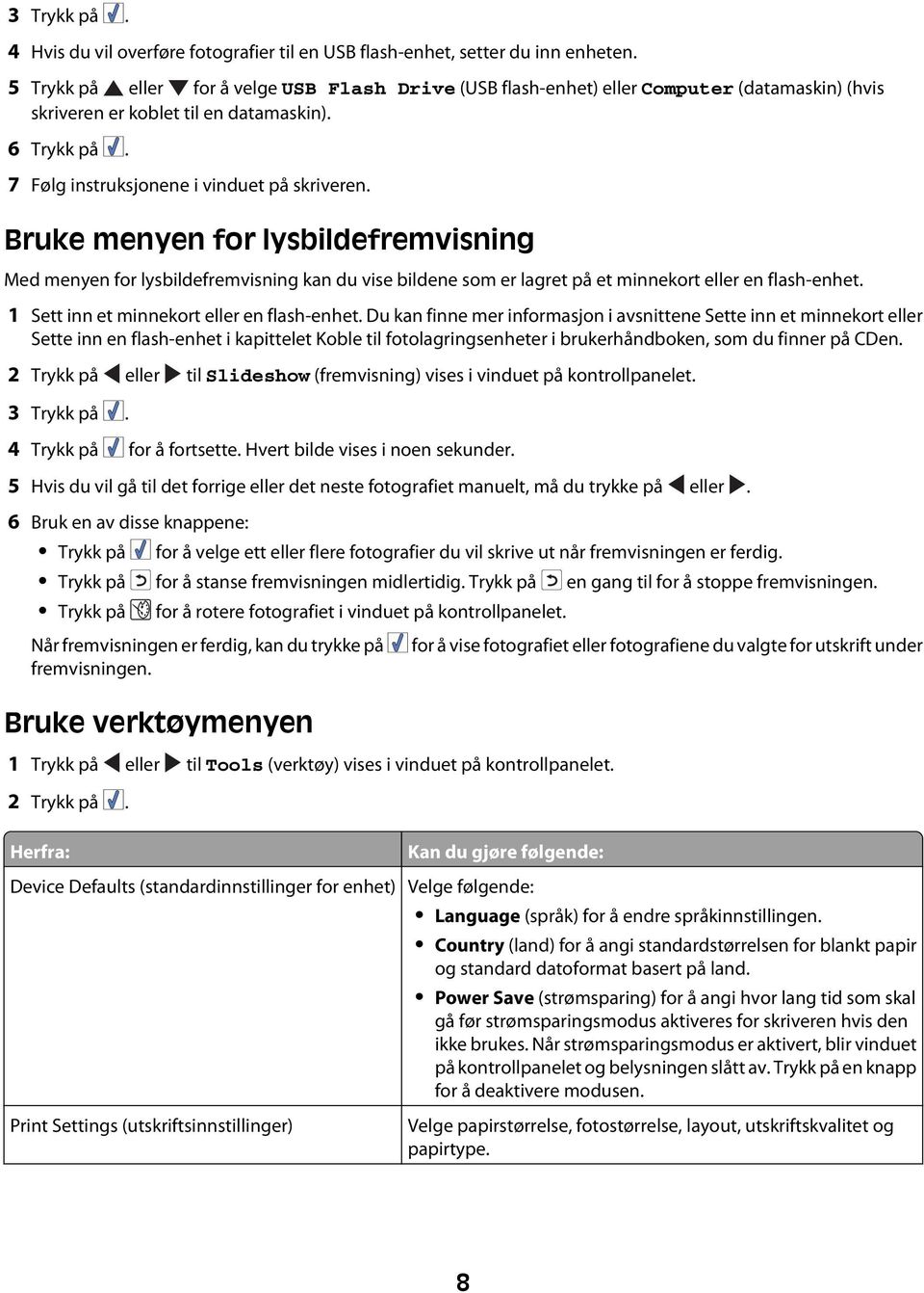 Bruke menyen for lysbildefremvisning Med menyen for lysbildefremvisning kan du vise bildene som er lagret på et minnekort eller en flash-enhet. 1 Sett inn et minnekort eller en flash-enhet.