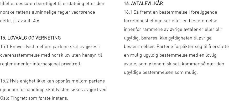 2 Hvis enighet ikke kan oppnås mellom partene gjennom forhandling, skal tvisten søkes avgjort ved Oslo Tingrett som første instans. 16. AVTALEVILKÅR 16.