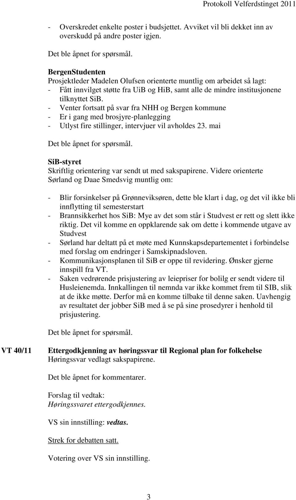 - Venter fortsatt på svar fra NHH og Bergen kommune - Er i gang med brosjyre-planlegging - Utlyst fire stillinger, intervjuer vil avholdes 23. mai Det ble åpnet for spørsmål.