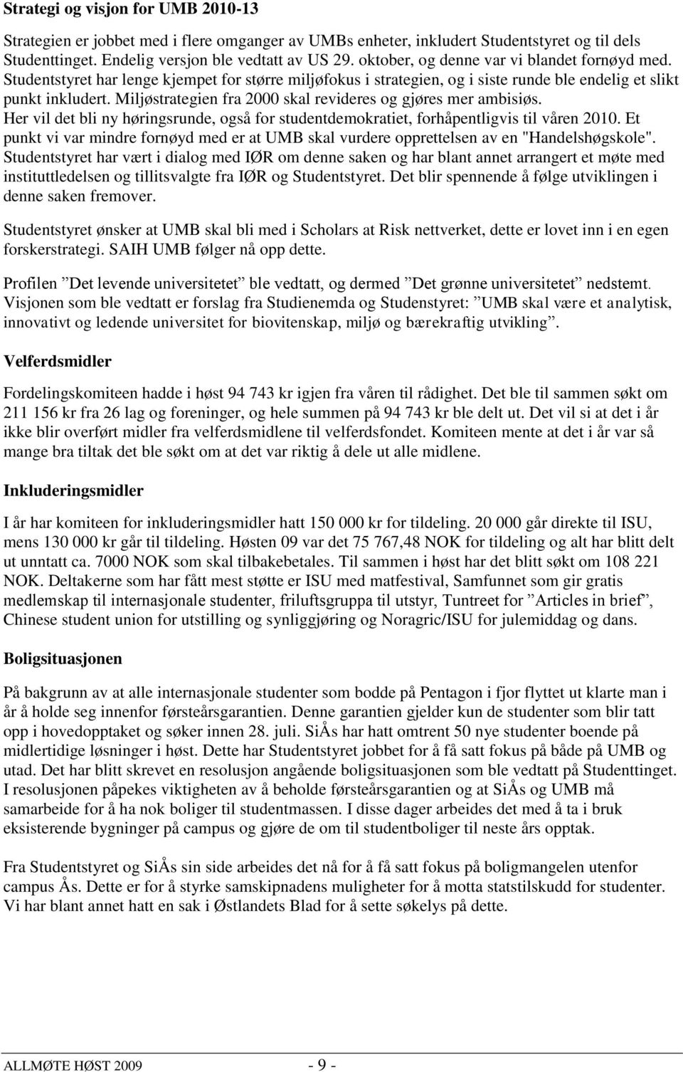 Miljøstrategien fra 2000 skal revideres og gjøres mer ambisiøs. Her vil det bli ny høringsrunde, også for studentdemokratiet, forhåpentligvis til våren 2010.