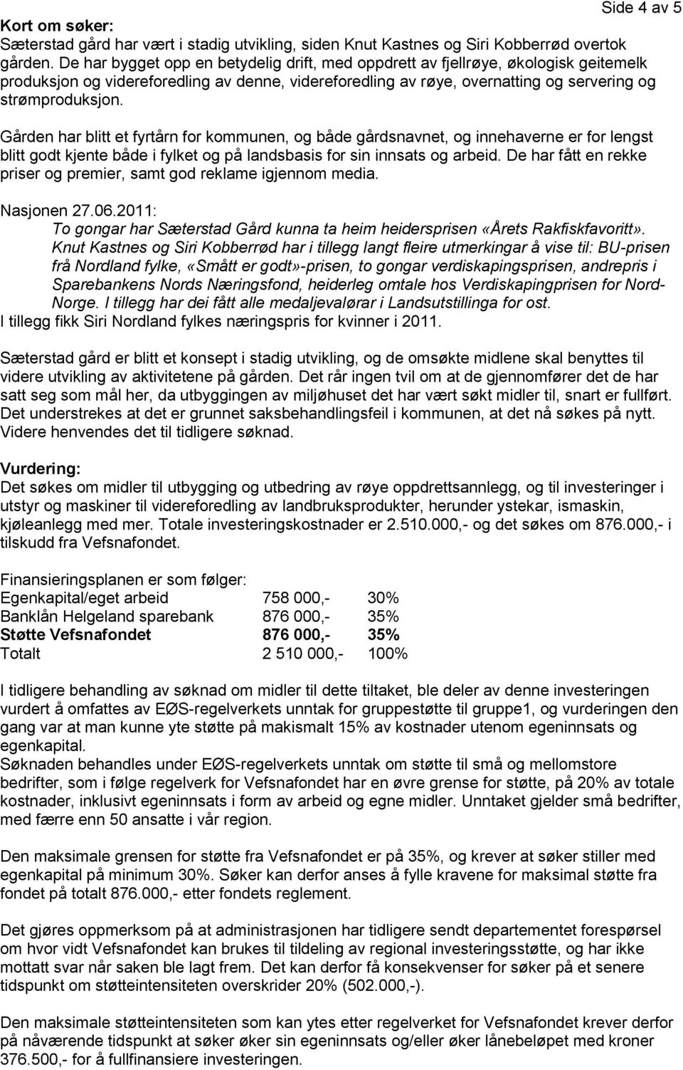 Gården har blitt et fyrtårn for kommunen, og både gårdsnavnet, og innehaverne er for lengst blitt godt kjente både i fylket og på landsbasis for sin innsats og arbeid.