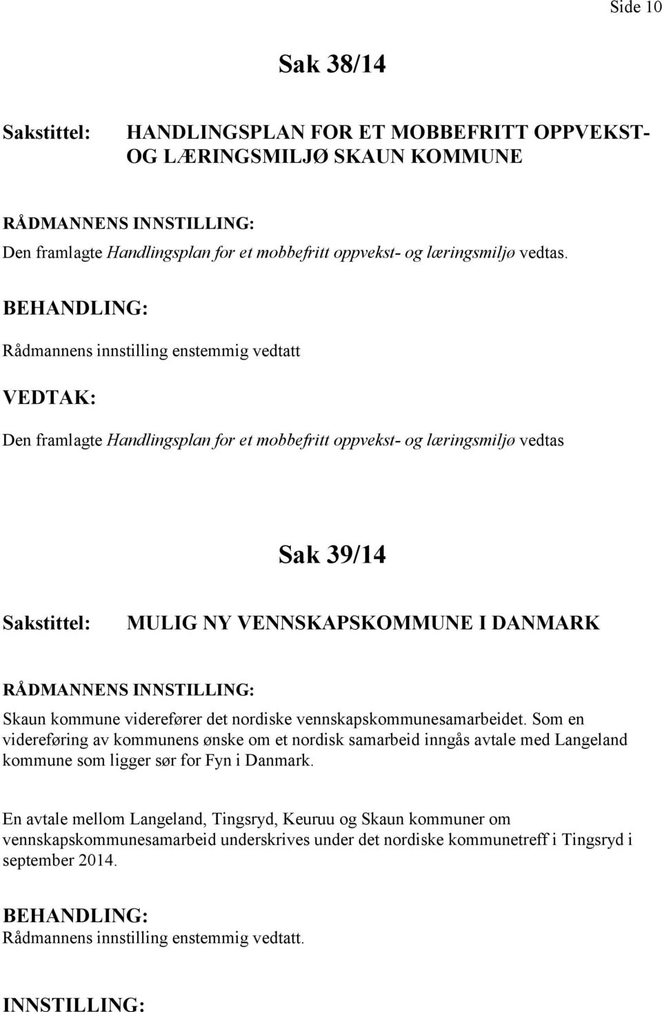 viderefører det nordiske vennskapskommunesamarbeidet. Som en videreføring av kommunens ønske om et nordisk samarbeid inngås avtale med Langeland kommune som ligger sør for Fyn i Danmark.