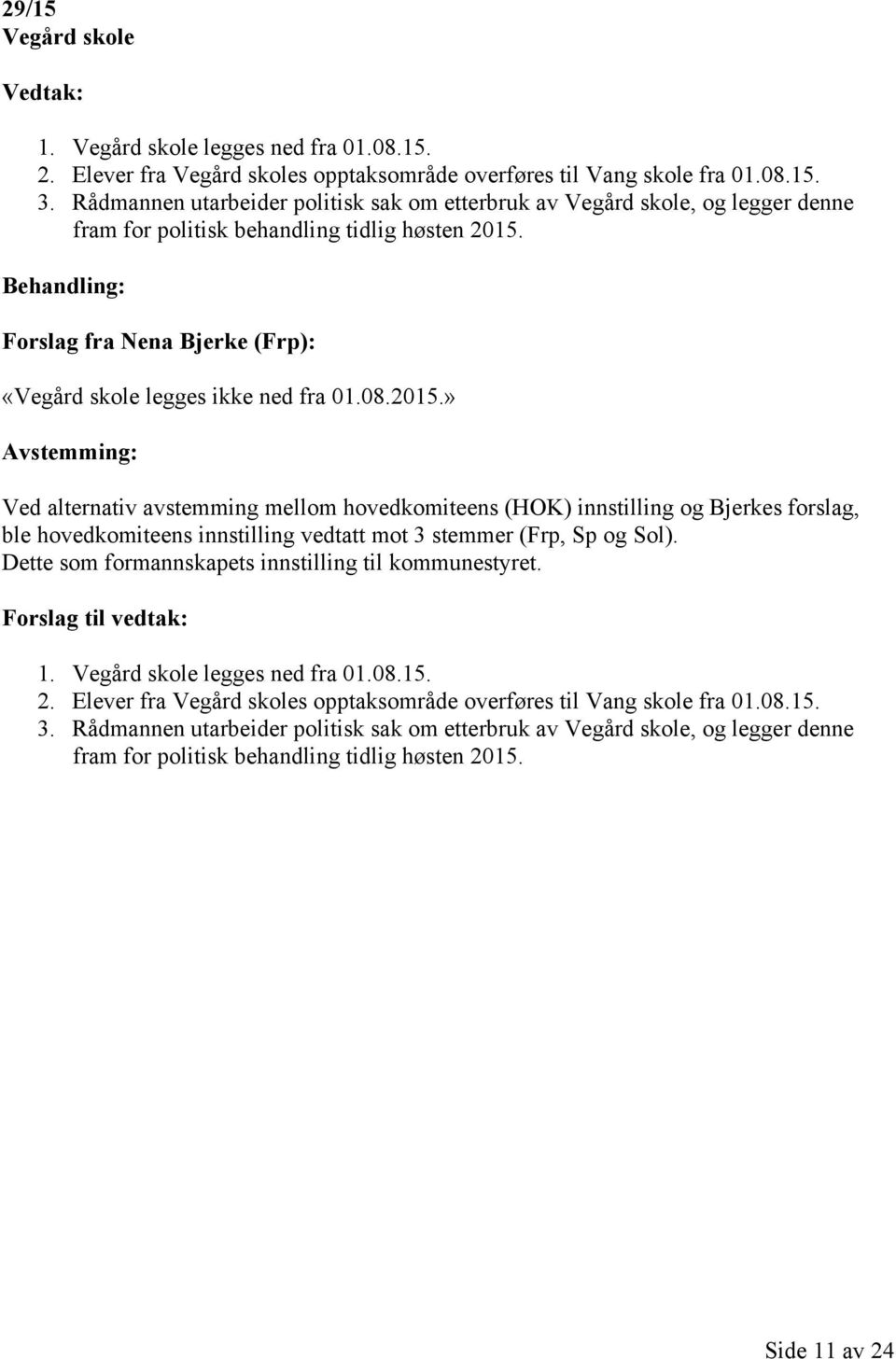 2015.» Ved alternativ avstemming mellom hovedkomiteens (HOK) innstilling og Bjerkes forslag, ble hovedkomiteens innstilling vedtatt mot 3 stemmer (Frp, Sp og Sol).