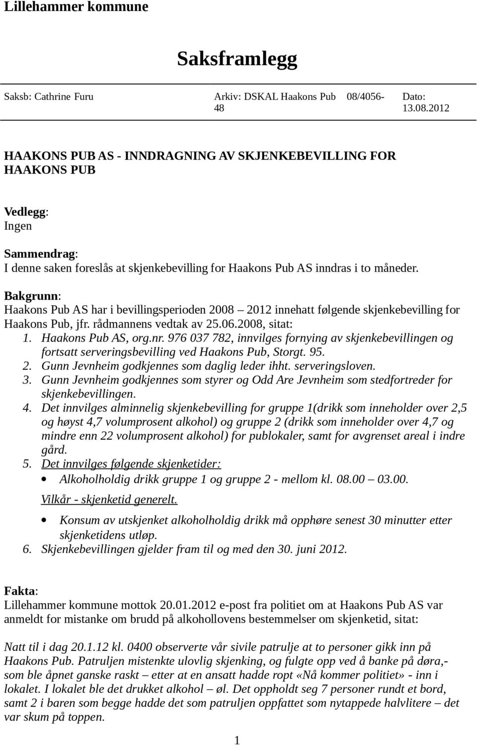 Bakgrunn: Haakons Pub AS har i bevillingsperioden 2008 2012 innehatt følgende skjenkebevilling for Haakons Pub, jfr. rådmannens vedtak av 25.06.2008, sitat: 1. Haakons Pub AS, org.nr.