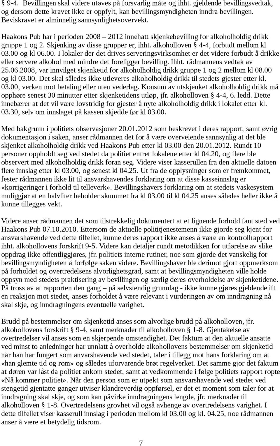 alkoholloven 4-4, forbudt mellom kl 03.00 og kl 06.00. I lokaler der det drives serveringsvirksomhet er det videre forbudt å drikke eller servere alkohol med mindre det foreligger bevilling. Ihht.