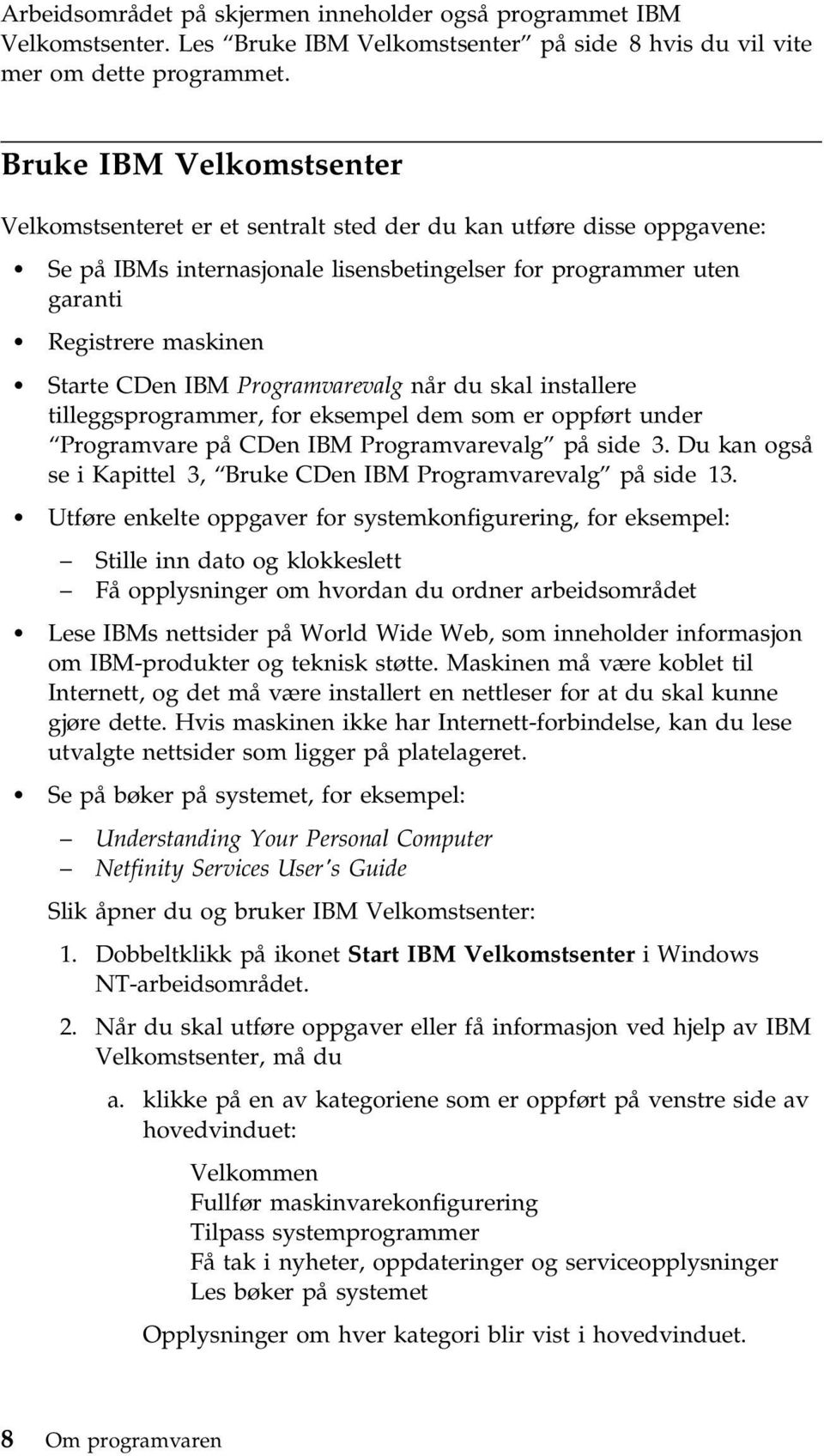 CDen IBM Programvarevalg når du skal installere tilleggsprogrammer, for eksempel dem som er oppført under Programvare på CDen IBM Programvarevalg på side 3.
