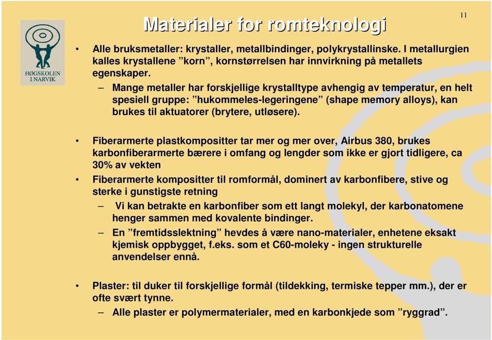 Fiberarmerte plastkompositter tar mer og mer over, Airbus 380, brukes karbonfiberarmerte bærere i omfang og lengder som ikke er gjort tidligere, ca 30% av vekten Fiberarmerte kompositter til