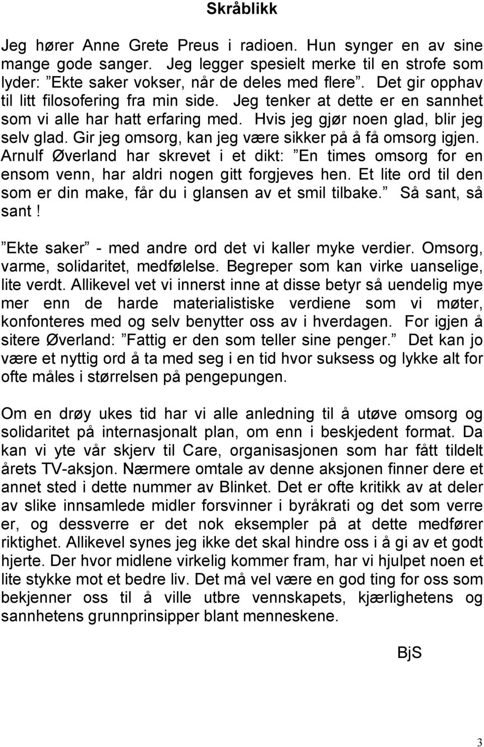 Gir jeg omsorg, kan jeg være sikker på å få omsorg igjen. Arnulf Øverland har skrevet i et dikt: En times omsorg for en ensom venn, har aldri nogen gitt forgjeves hen.
