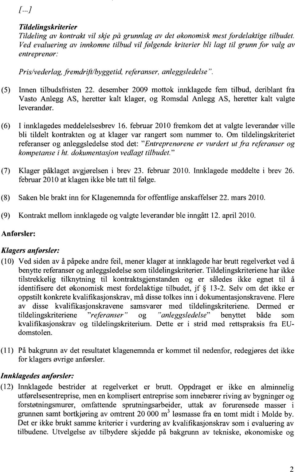 desember 2009 mottok innklagede fem tilbud, deriblant fra Vasto Anlegg AS, heretter kalt klager, og Romsdal Anlegg AS, heretter kalt valgte leverandør. (6) I innklagedes meddelelsesbrev 16.