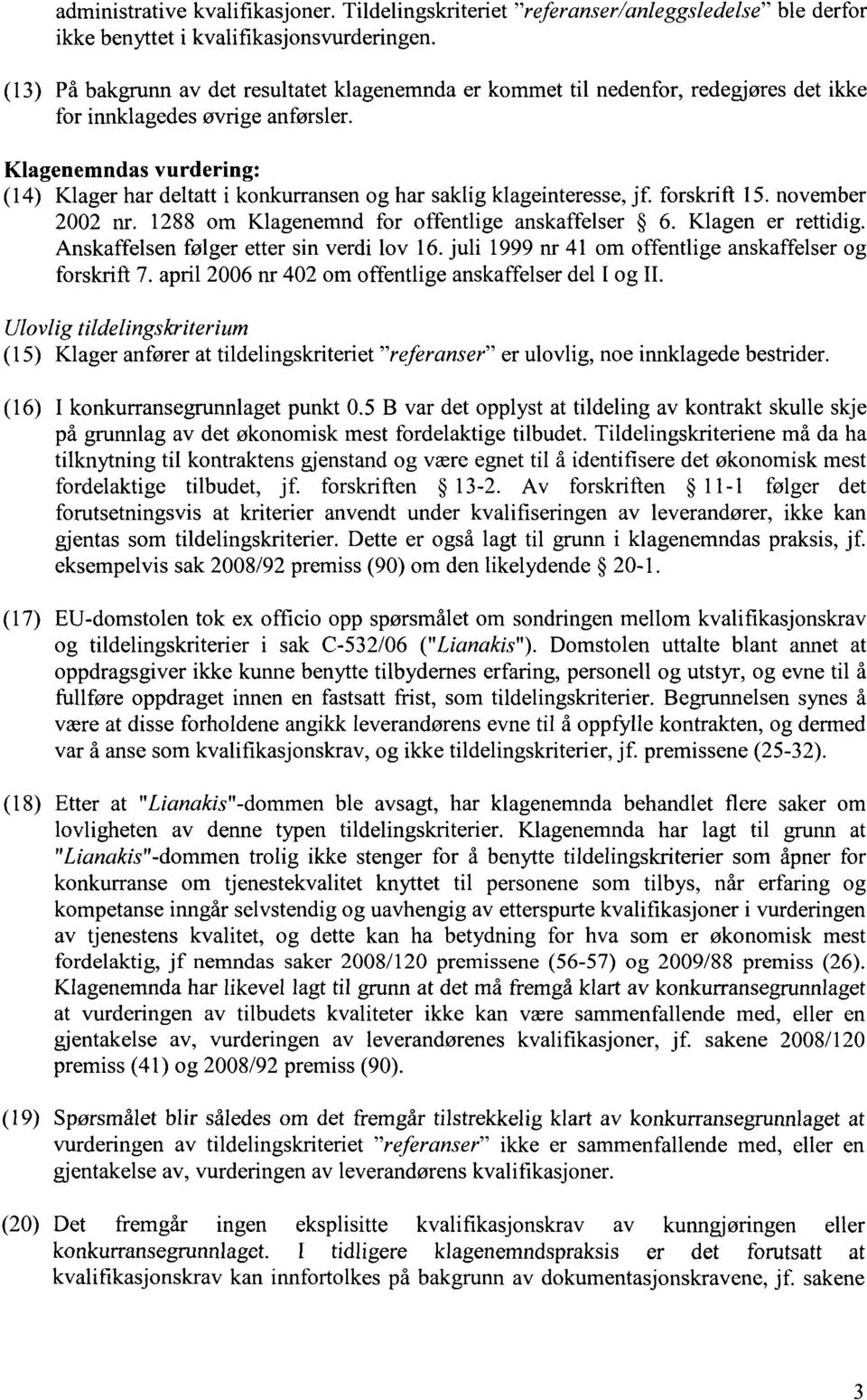 Klagenemndas vurdering: (14) Klager har deltatt i konkurransen og har saklig klageinteresse, jf. forskrift 15. november 2002 nr. 1288 om Klagenemnd for offentlige anskaffelser 6. Klagen er rettidig.