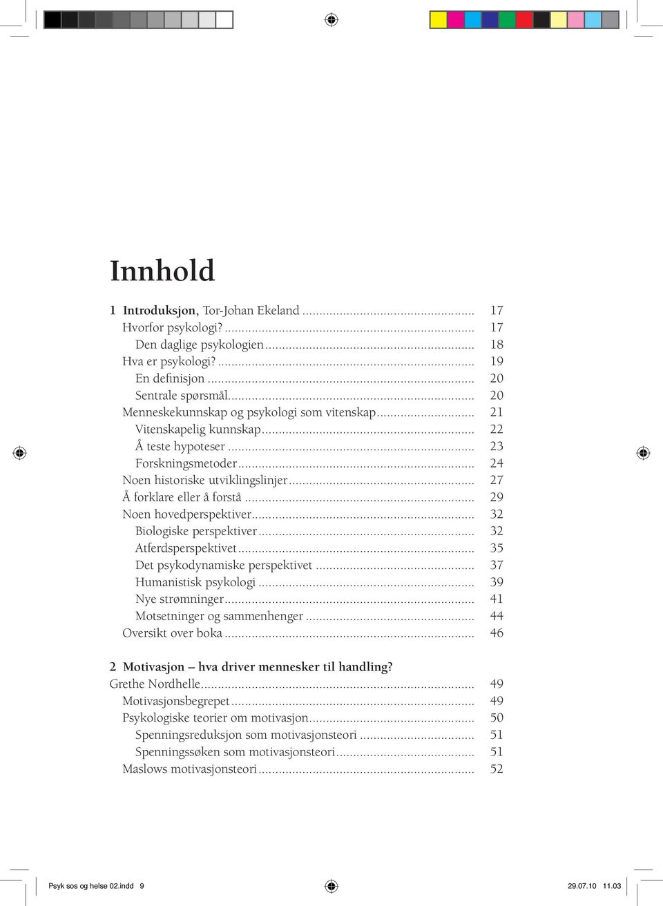 .. 29 Noen hovedperspektiver... 32 Biologiske perspektiver... 32 Atferdsperspektivet... 35 Det psykodynamiske perspektivet... 37 Humanistisk psykologi... 39 Nye strømninger.