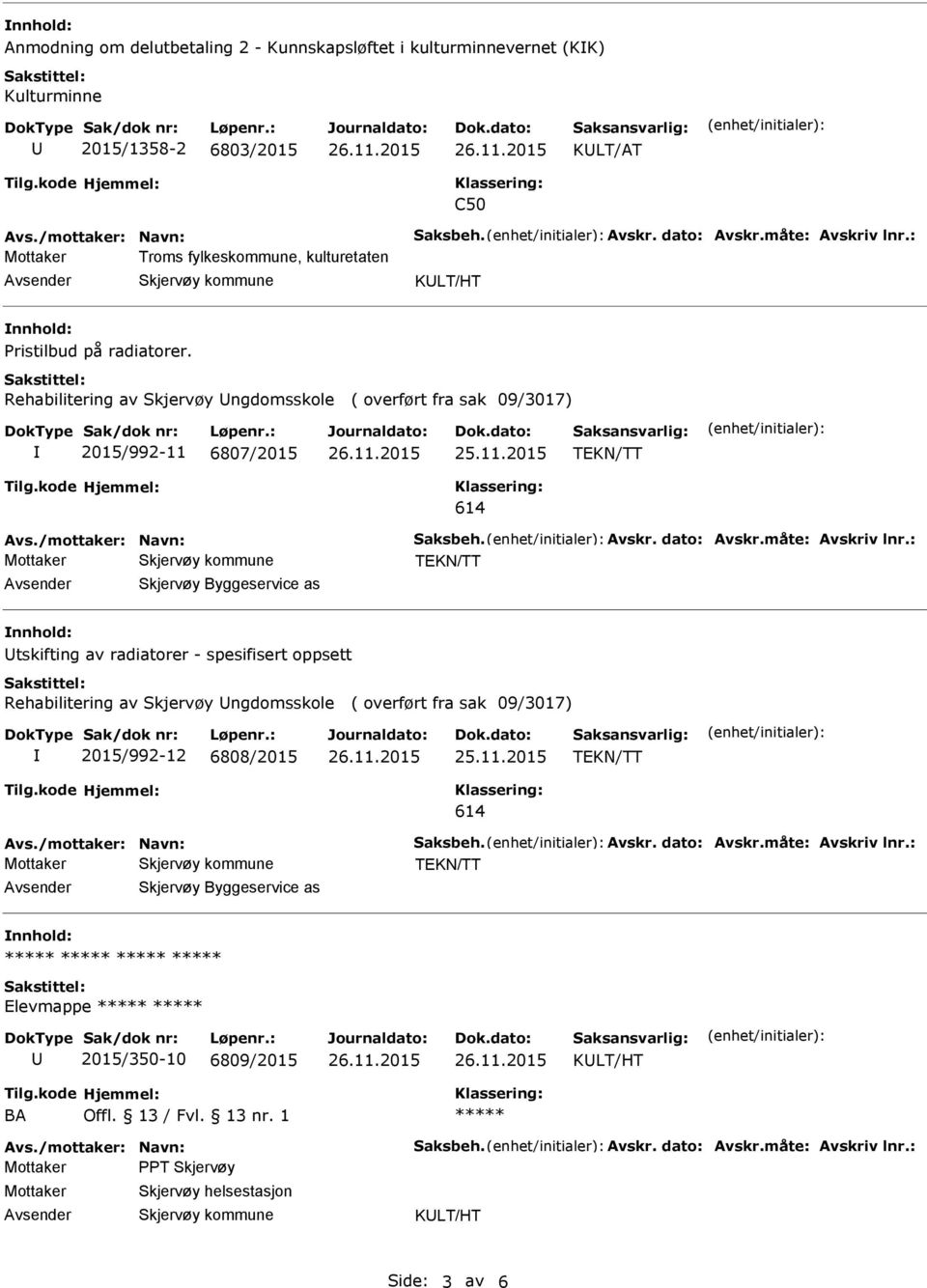 dato: Avskr.måte: Avskriv lnr.: Skjervøy Byggeservice as tskifting av radiatorer - spesifisert oppsett Rehabilitering av Skjervøy ngdomsskole ( overført fra sak 09/3017) 2015/992-12 6808/2015 614 Avs.