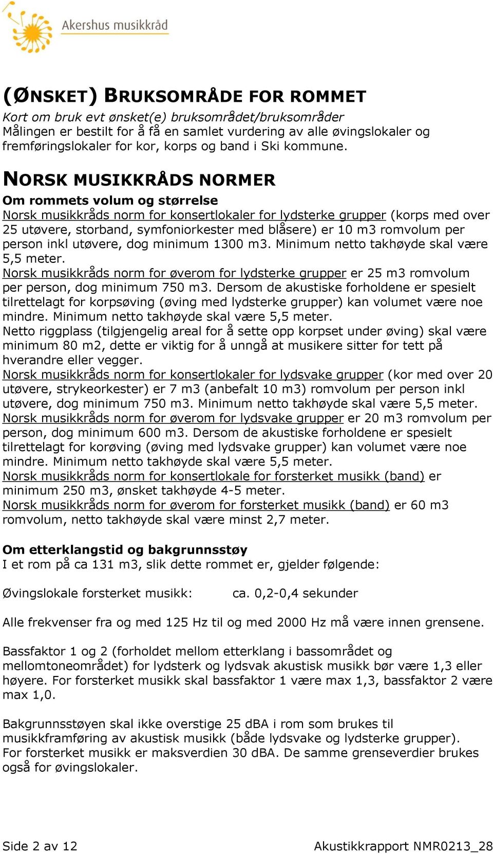 NORSK MUSIKKRÅDS NORMER Om rommets volum og størrelse Norsk musikkråds norm for konsertlokaler for lydsterke grupper (korps med over 25 utøvere, storband, symfoniorkester med blåsere) er 10 m3