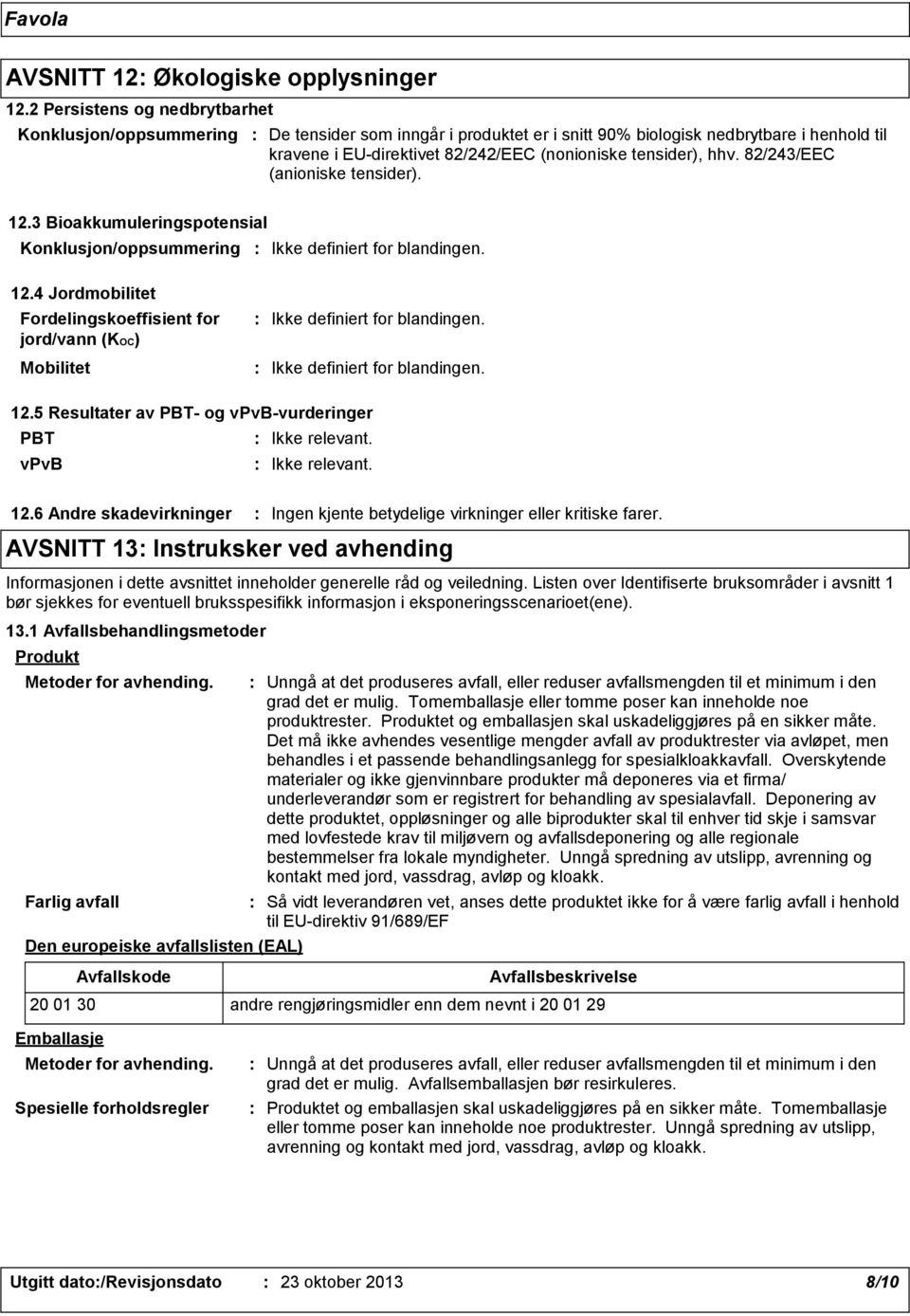 hhv. 82/243/EEC (anioniske tensider). 12.3 Bioakkumuleringspotensial Konklusjon/oppsummering Ikke definiert for blandingen. 12.4 Jordmobilitet Fordelingskoeffisient for jord/vann (KOC) Mobilitet Ikke definiert for blandingen.