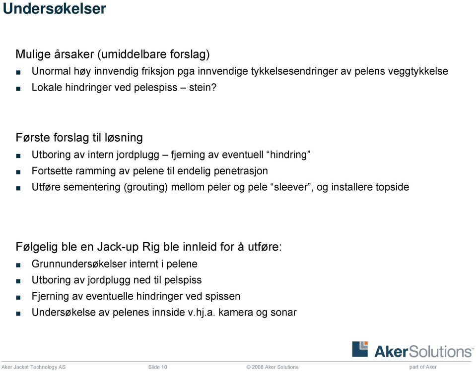 Første forslag til løsning Utboring av intern jordplugg fjerning av eventuell hindring Fortsette ramming av pelene til endelig penetrasjon Utføre sementering (grouting)