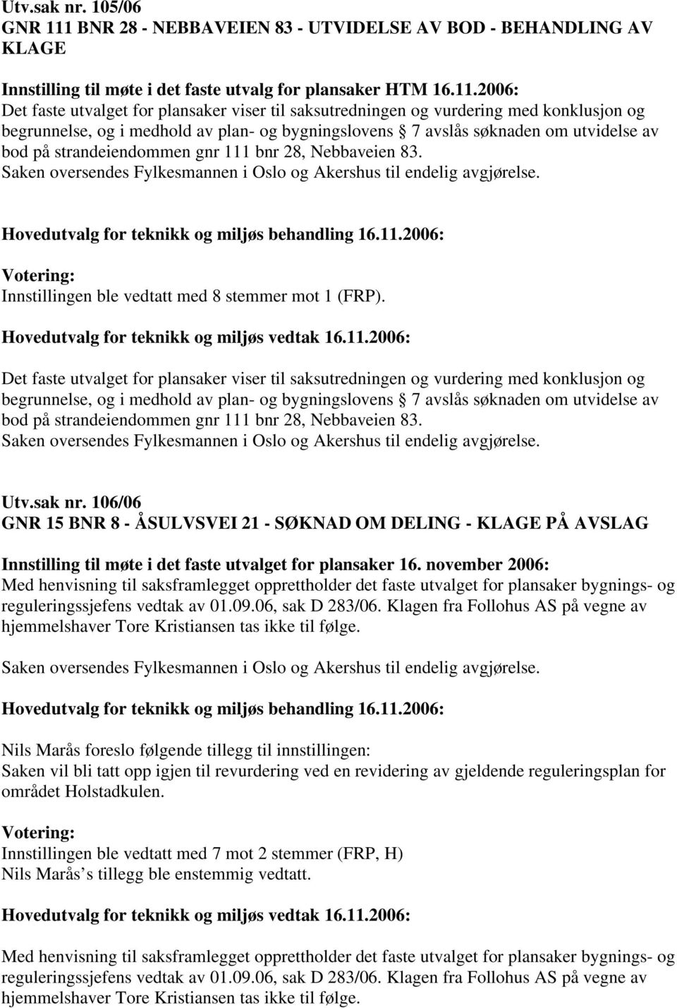 2006: Det faste utvalget for plansaker viser til saksutredningen og vurdering med konklusjon og begrunnelse, og i medhold av plan- og bygningslovens 7 avslås søknaden om utvidelse av bod på