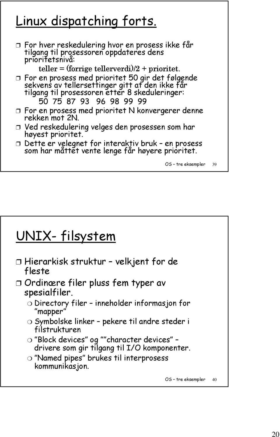 konvergerer denne rekken mot 2N. Ved reskedulering velges den prosessen som har høyest prioritet. Dette er velegnet for interaktiv bruk en prosess som har måttet vente lenge får høyere prioritet.