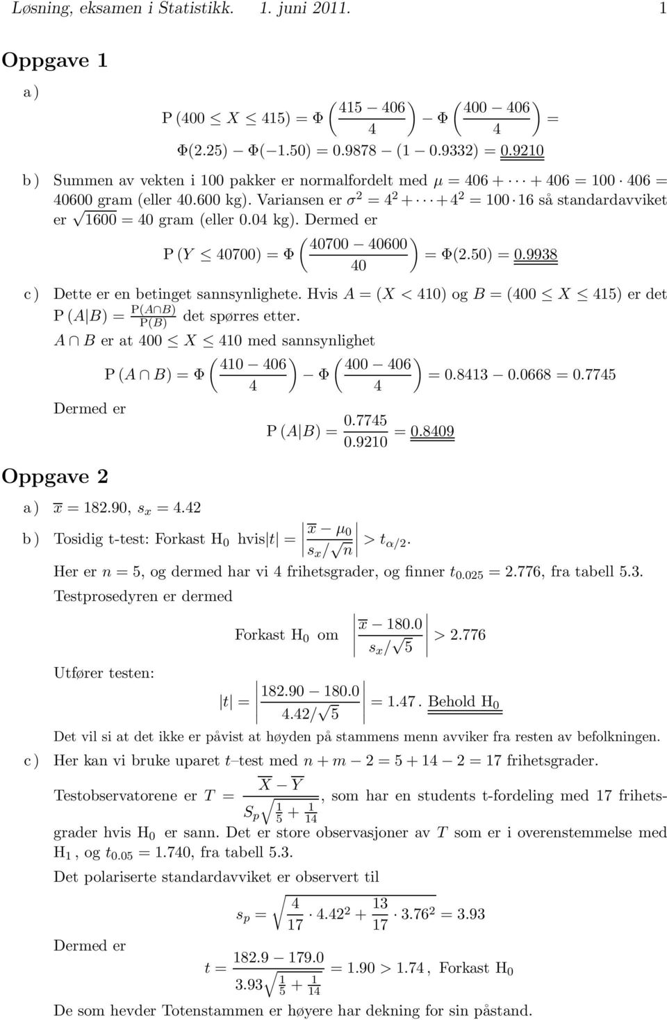 50) = 0.9938 0 Dette er en betinget sannsynlighete. Hvis A =(X<10) og B = (00 X 15) er det P(A B) = P(A B) P(B) det spørres etter.