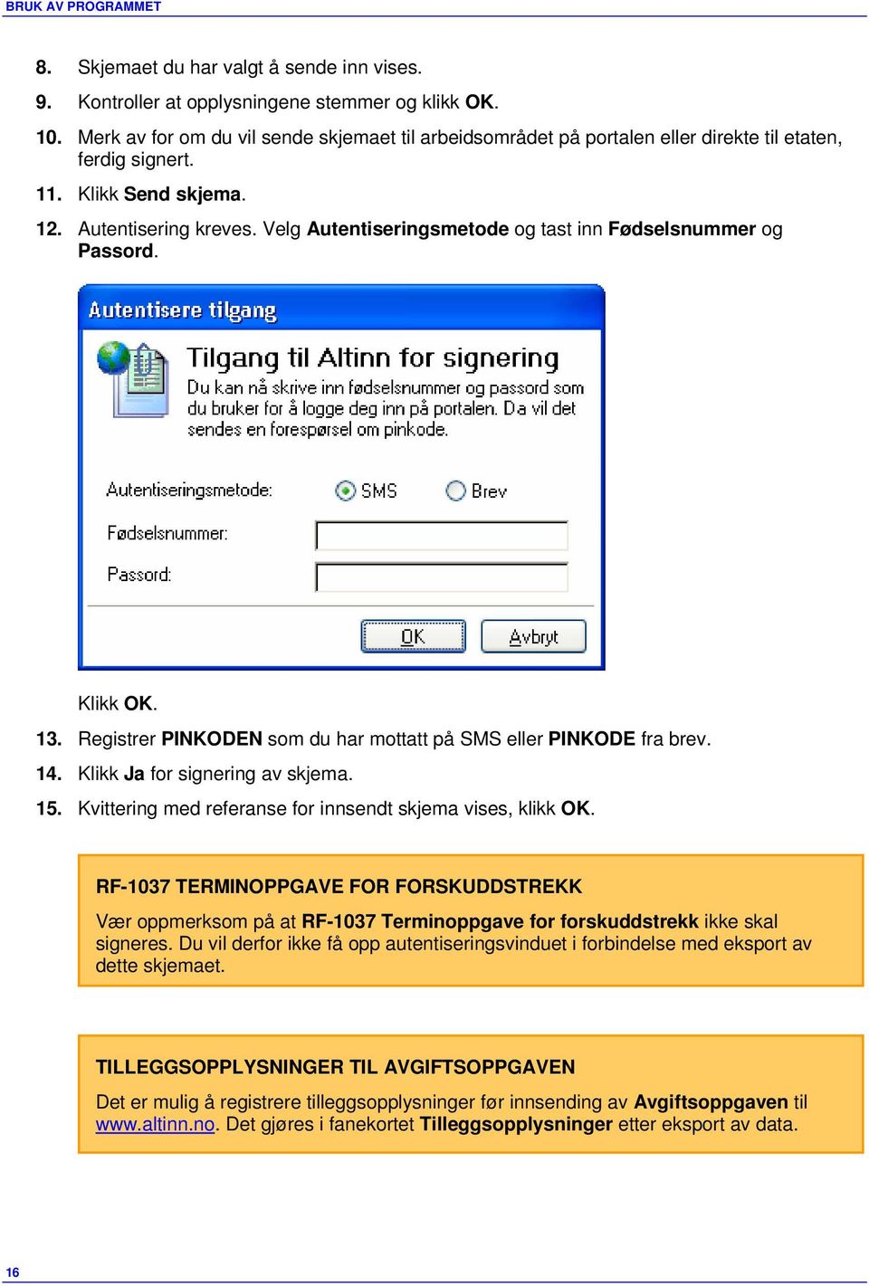 Velg Autentiseringsmetode og tast inn Fødselsnummer og Passord. Klikk OK. 13. Registrer PINKODEN som du har mottatt på SMS eller PINKODE fra brev. 14. Klikk Ja for signering av skjema. 15.