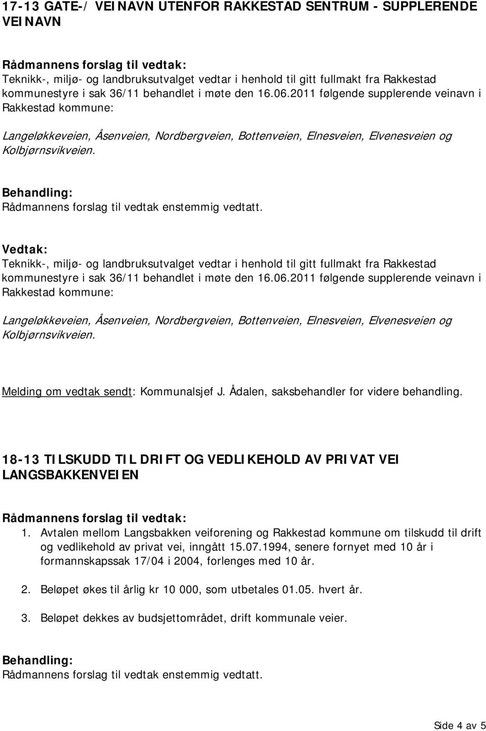 Teknikk-, miljø- og landbruksutvalget vedtar i henhold til gitt fullmakt fra Rakkestad kommunestyre i sak 36/11 behandlet i møte  Melding om vedtak sendt: Kommunalsjef J.