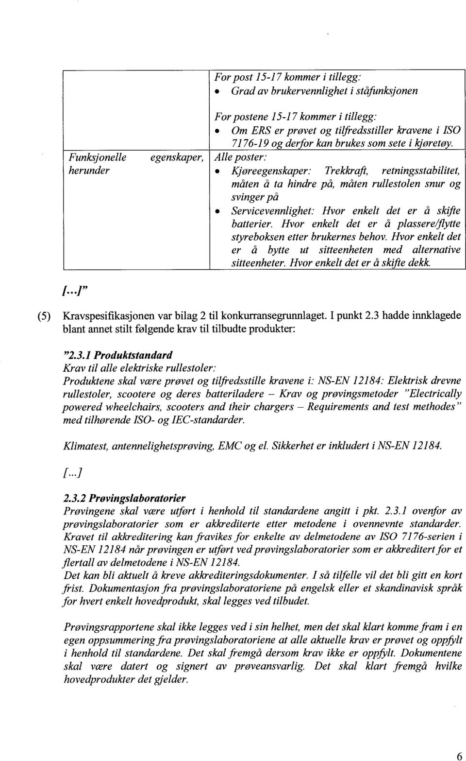 skifte batterier. Hvor enkelt det er å plassere/flytte styreboksen etter brukernes behov. Hvor enkelt det er å bytte ut sitteenheten med alternative sitteenheter. Hvor enkelt det er å skifte dekk. 1.