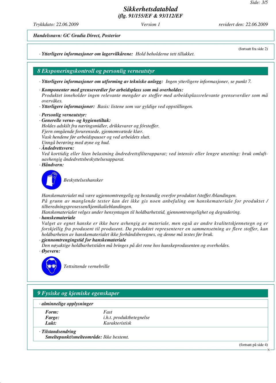 Komponenter med grenseverdier for arbeidsplass som må overholdes: Produktet inneholder ingen relevante mengder av stoffer med arbeidsplassrelevante grenseverdier som må overvåkes.