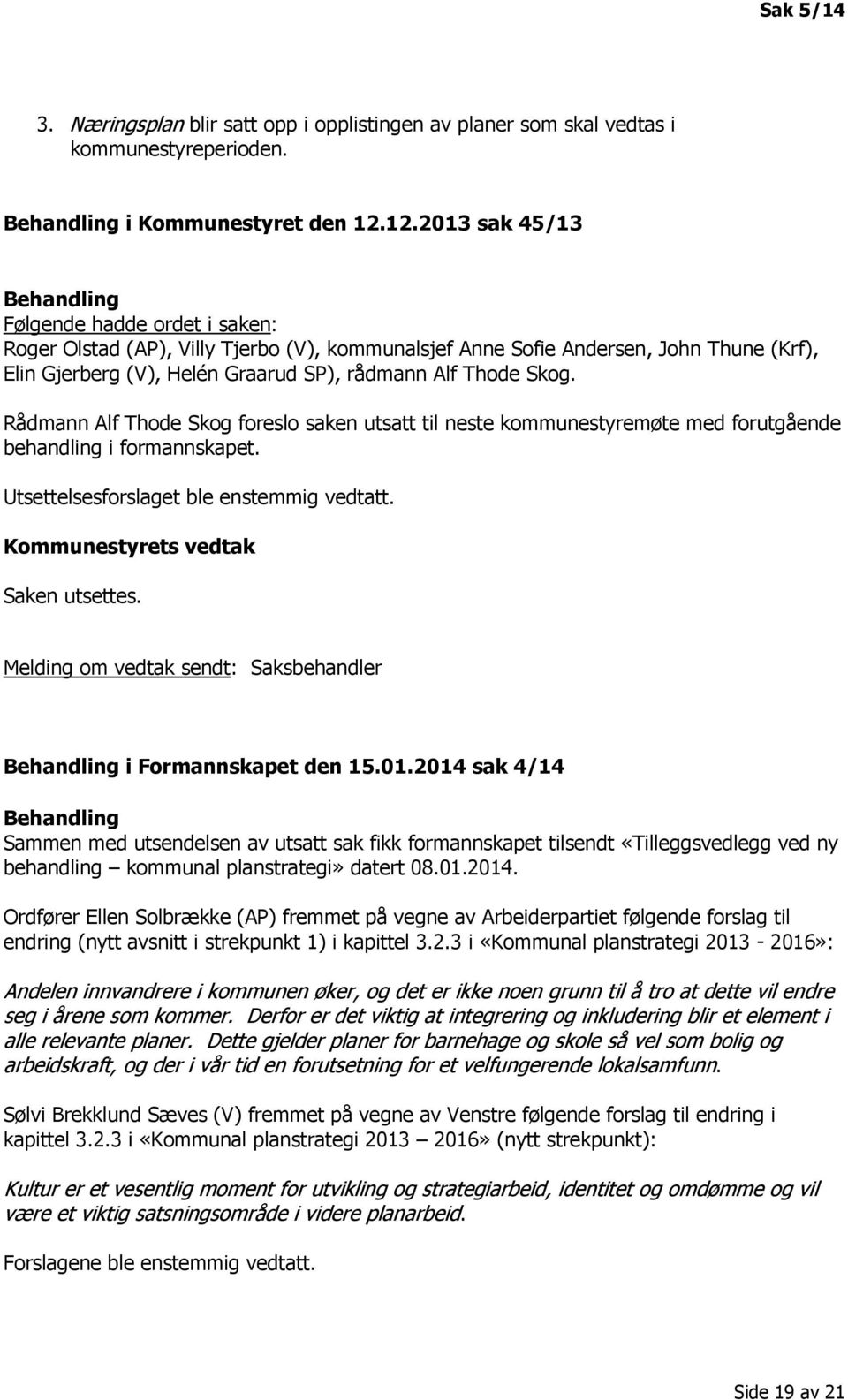 Thode Skog. Rådmann Alf Thode Skog foreslo saken utsatt til neste kommunestyremøte med forutgående behandling i formannskapet. Utsettelsesforslaget ble enstemmig vedtatt.