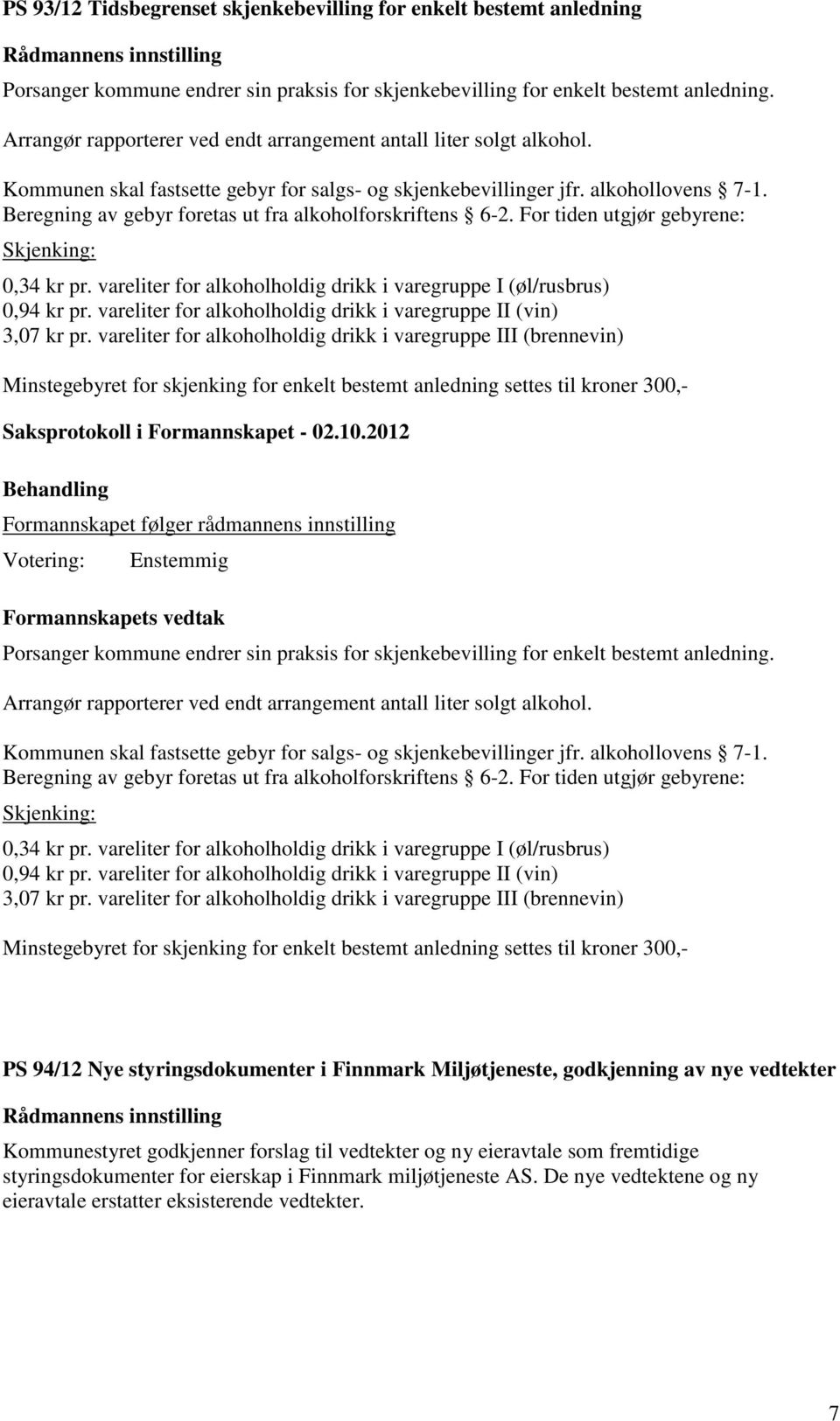 Beregning av gebyr foretas ut fra alkoholforskriftens 6-2. For tiden utgjør gebyrene: Skjenking: 0,34 kr pr. vareliter for alkoholholdig drikk i varegruppe I (øl/rusbrus) 0,94 kr pr.