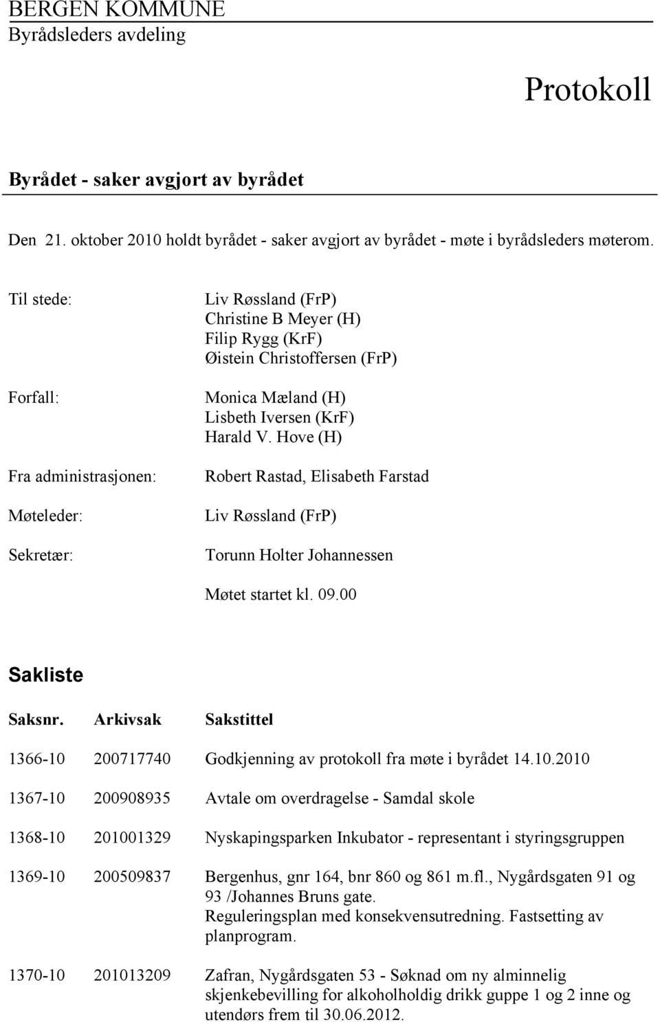 Hove (H) Robert Rastad, Elisabeth Farstad Liv Røssland (FrP) Torunn Holter Johannessen Møtet startet kl. 09.00 Sakliste Saksnr.