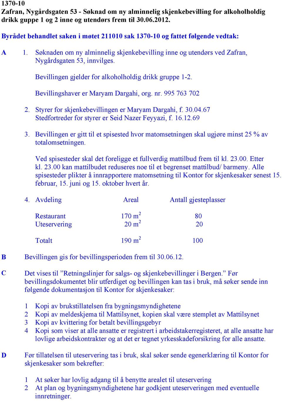 Bevillingen gjelder for alkoholholdig drikk gruppe 1-2. Bevillingshaver er Maryam Dargahi, org. nr. 995 763 702 2. Styrer for skjenkebevillingen er Maryam Dargahi, f. 30.04.