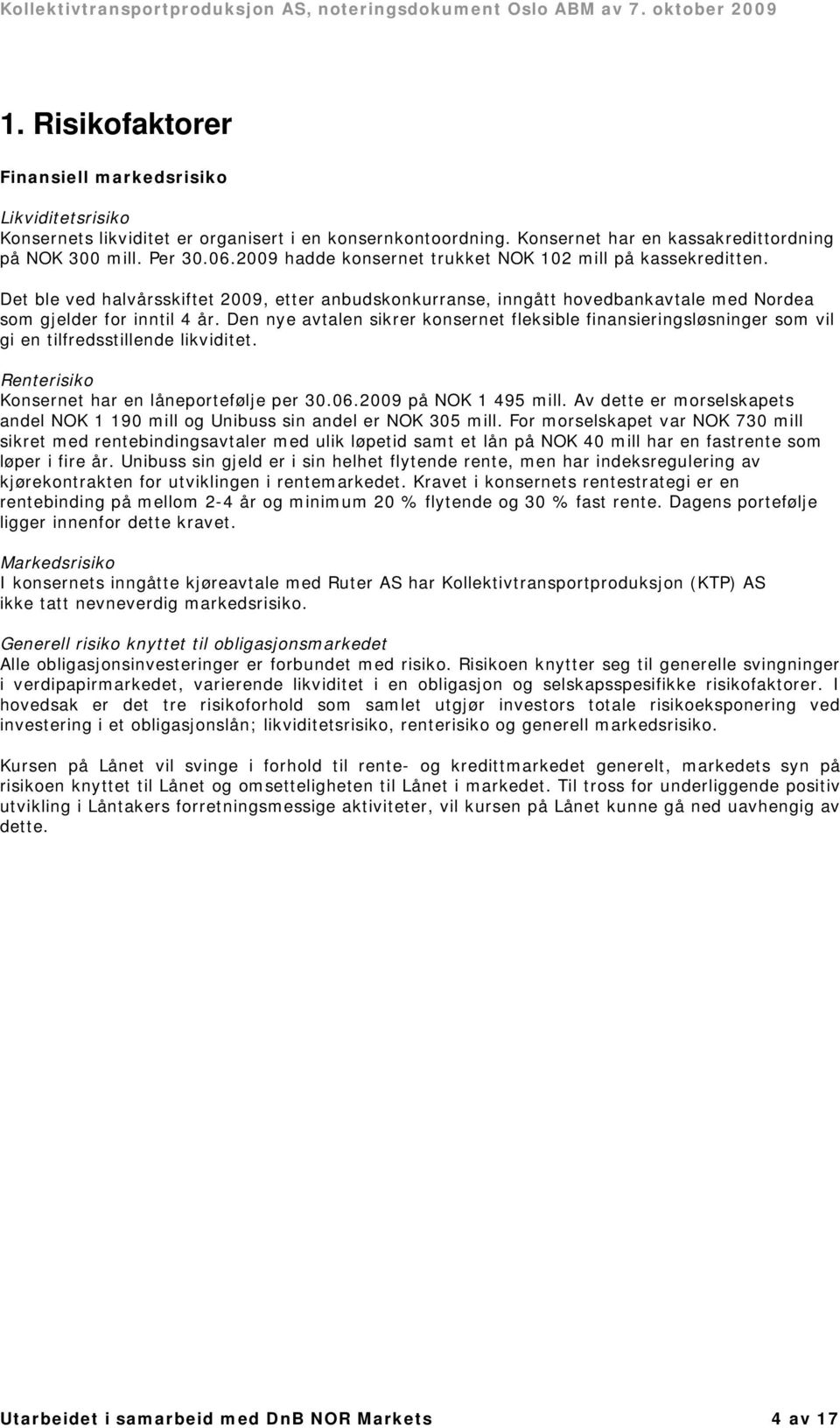 Den nye avtalen sikrer konsernet fleksible finansieringsløsninger som vil gi en tilfredsstillende likviditet. Renterisiko Konsernet har en låneportefølje per 30.06.2009 på NOK 1 495 mill.