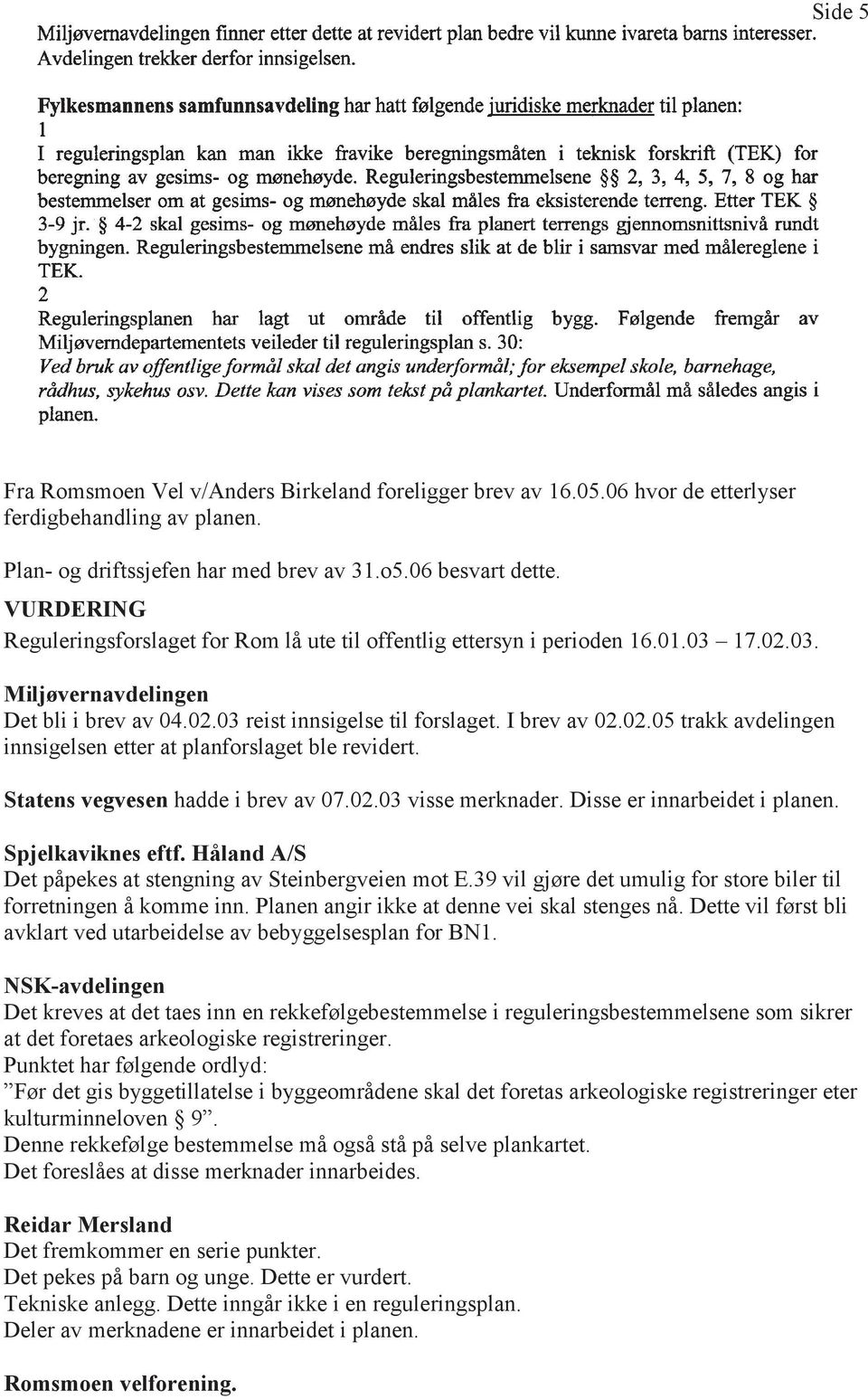 Statens vegvesen hadde i brev av 07.02.03 visse merknader. Disse er innarbeidet i planen. Spjelkaviknes eftf. Håland A/S Det påpekes at stengning av Steinbergveien mot E.