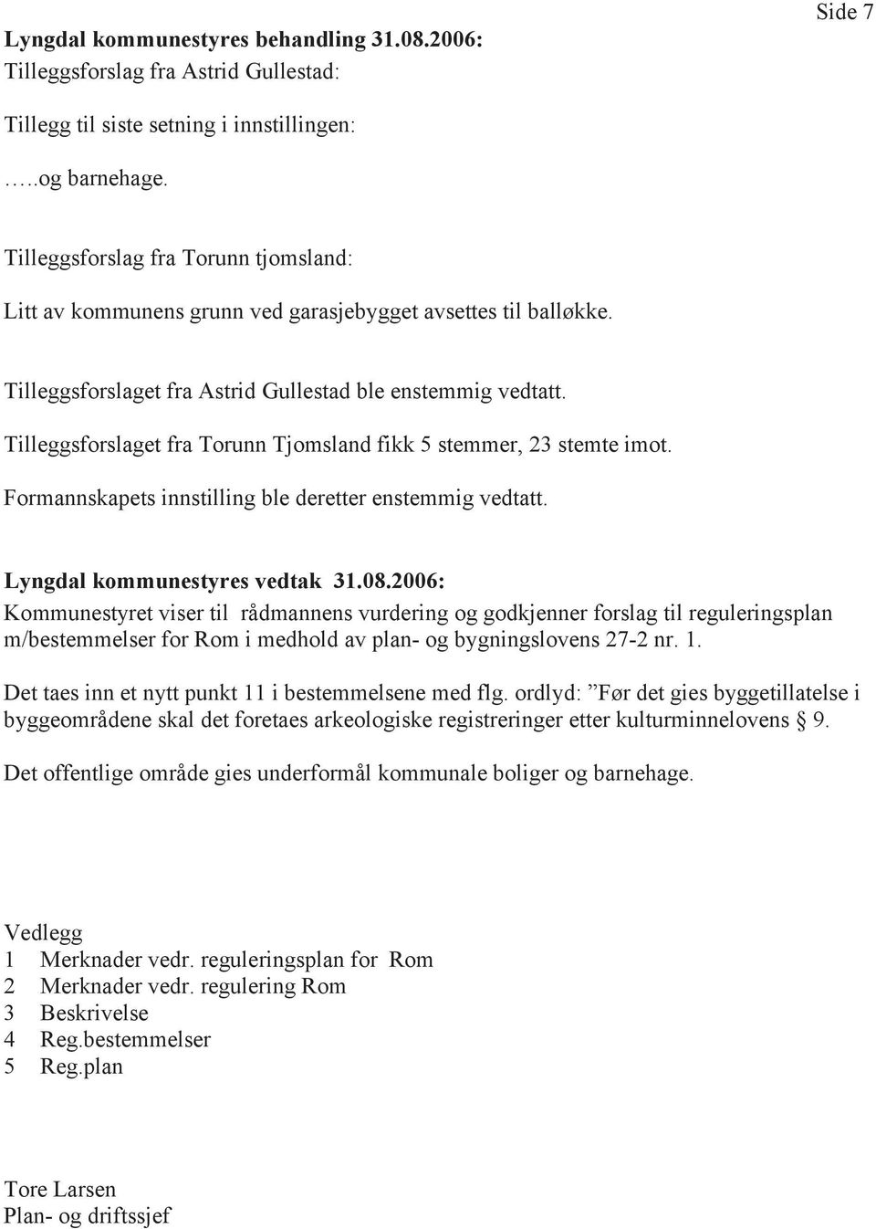 Tilleggsforslaget fra Torunn Tjomsland fikk 5 stemmer, 23 stemte imot. Formannskapets innstilling ble deretter enstemmig vedtatt. Lyngdal kommunestyres vedtak 31.08.