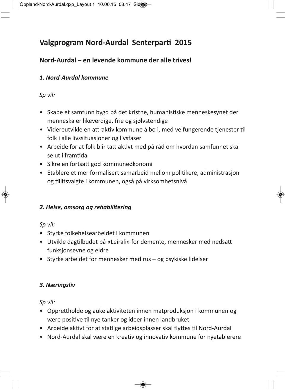 Nord Aurdal kommune Skape et samfunn bygd på det kristne, humanistiske menneskesynet der menneska er likeverdige, frie og sjølvstendige Videreutvikle en attraktiv kommune å bo i, med velfungerende