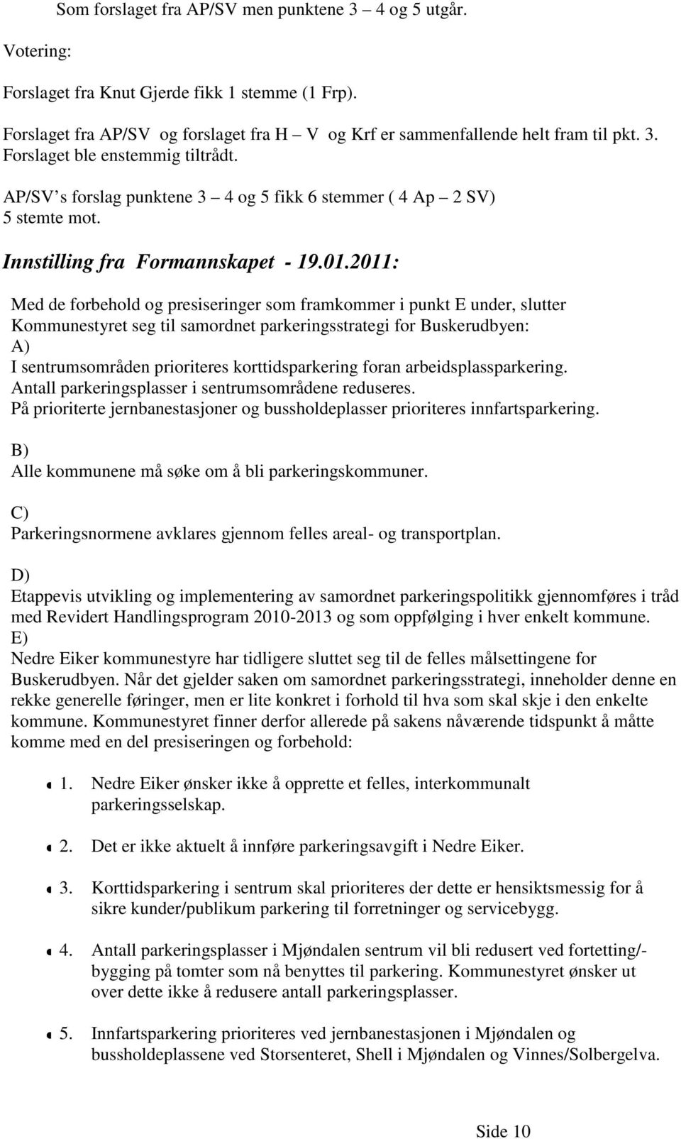 2011: Med de forbehold og presiseringer som framkommer i punkt E under, slutter Kommunestyret seg til samordnet parkeringsstrategi for Buskerudbyen: A) I sentrumsområden prioriteres korttidsparkering