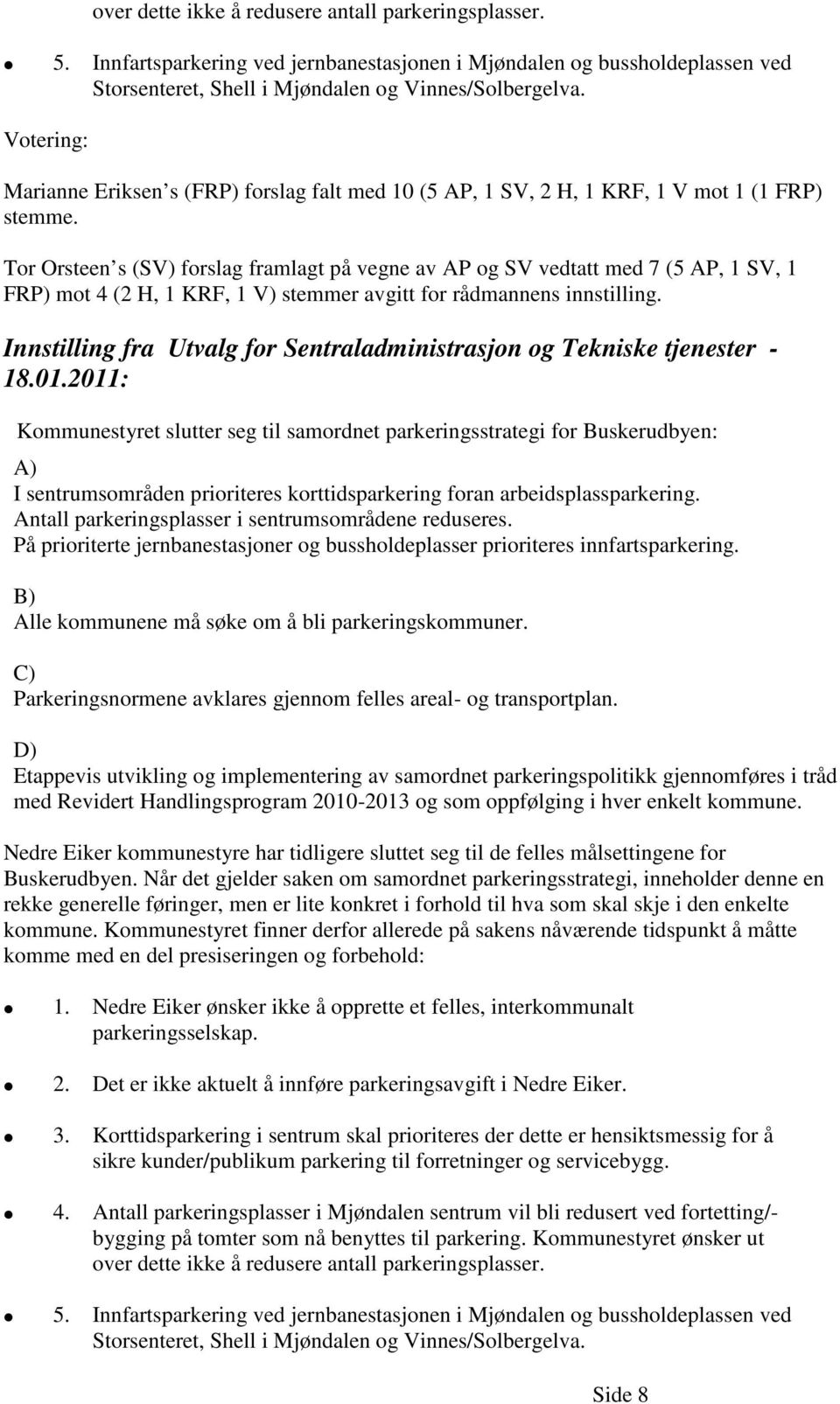 Tor Orsteen s (SV) forslag framlagt på vegne av AP og SV vedtatt med 7 (5 AP, 1 SV, 1 FRP) mot 4 (2 H, 1 KRF, 1 V) stemmer avgitt for rådmannens innstilling.