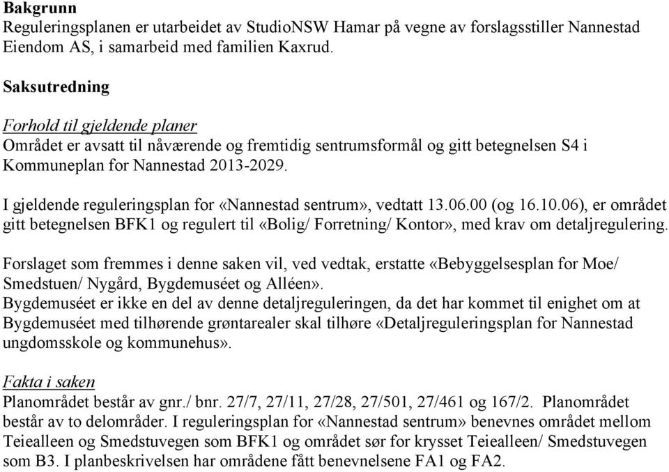 I gjeldende reguleringsplan for «Nannestad sentrum», vedtatt 13.06.00 (og 16.10.06), er området gitt betegnelsen BFK1 og regulert til «Bolig/ Forretning/ Kontor», med krav om detaljregulering.