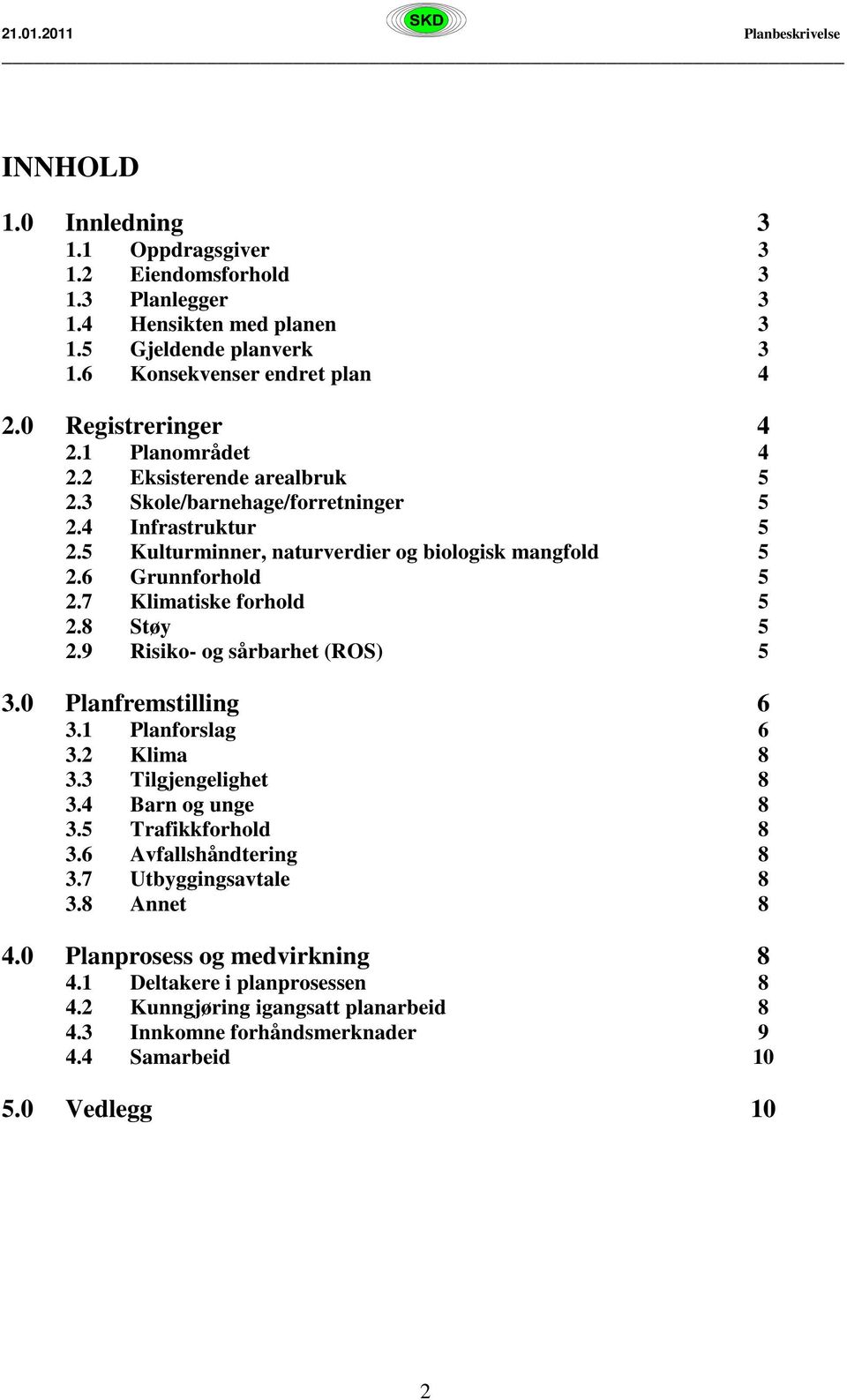 7 Klimatiske forhold 5 2.8 Støy 5 2.9 Risiko- og sårbarhet (ROS) 5 3.0 Planfremstilling 6 3.1 Planforslag 6 3.2 Klima 8 3.3 Tilgjengelighet 8 3.4 Barn og unge 8 3.5 Trafikkforhold 8 3.