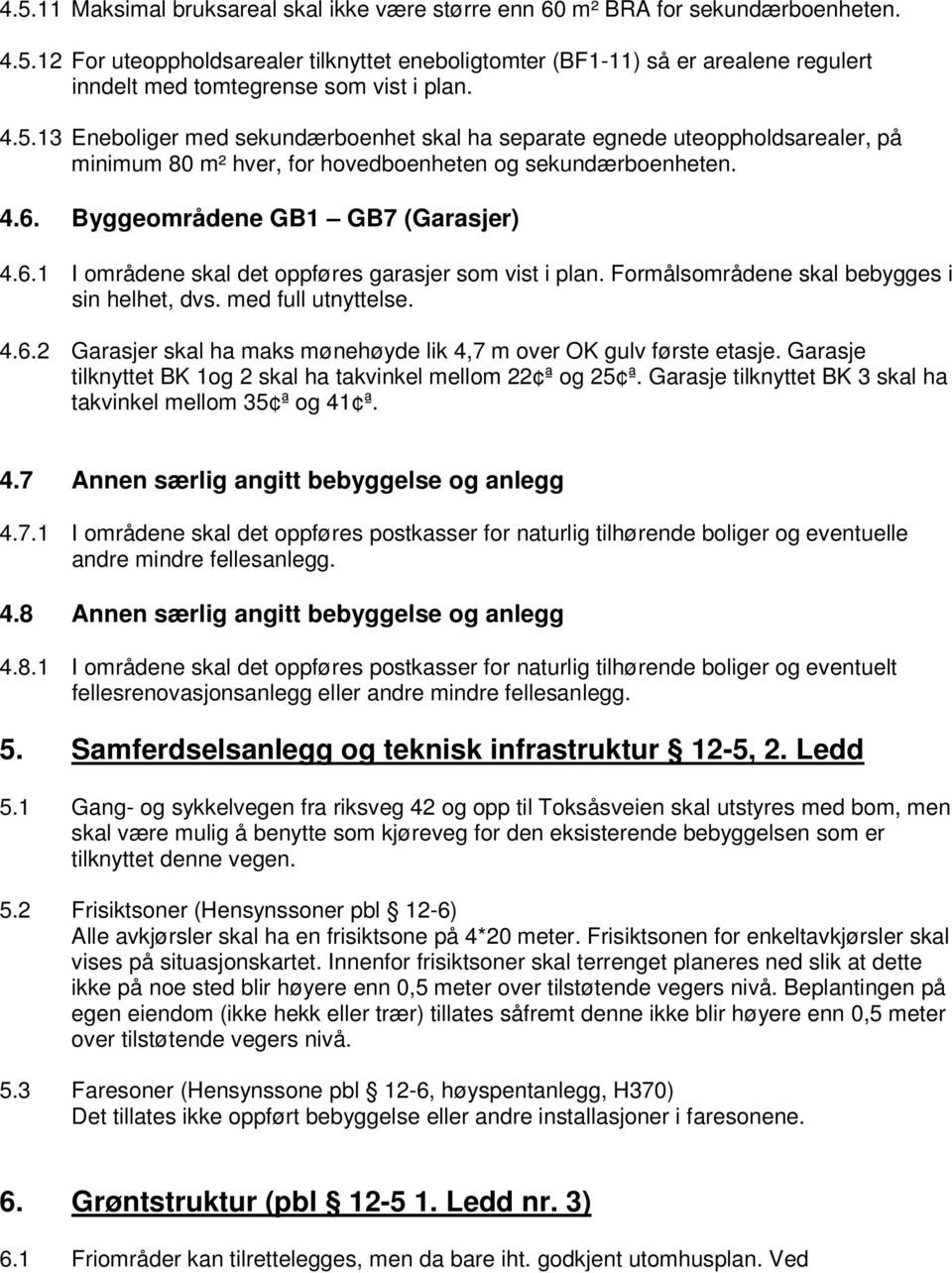 Byggeområdene GB1 GB7 (Garasjer) 4.6.1 I områdene skal det oppføres garasjer som vist i plan. Formålsområdene skal bebygges i sin helhet, dvs. med full utnyttelse. 4.6.2 Garasjer skal ha maks mønehøyde lik 4,7 m over OK gulv første etasje.