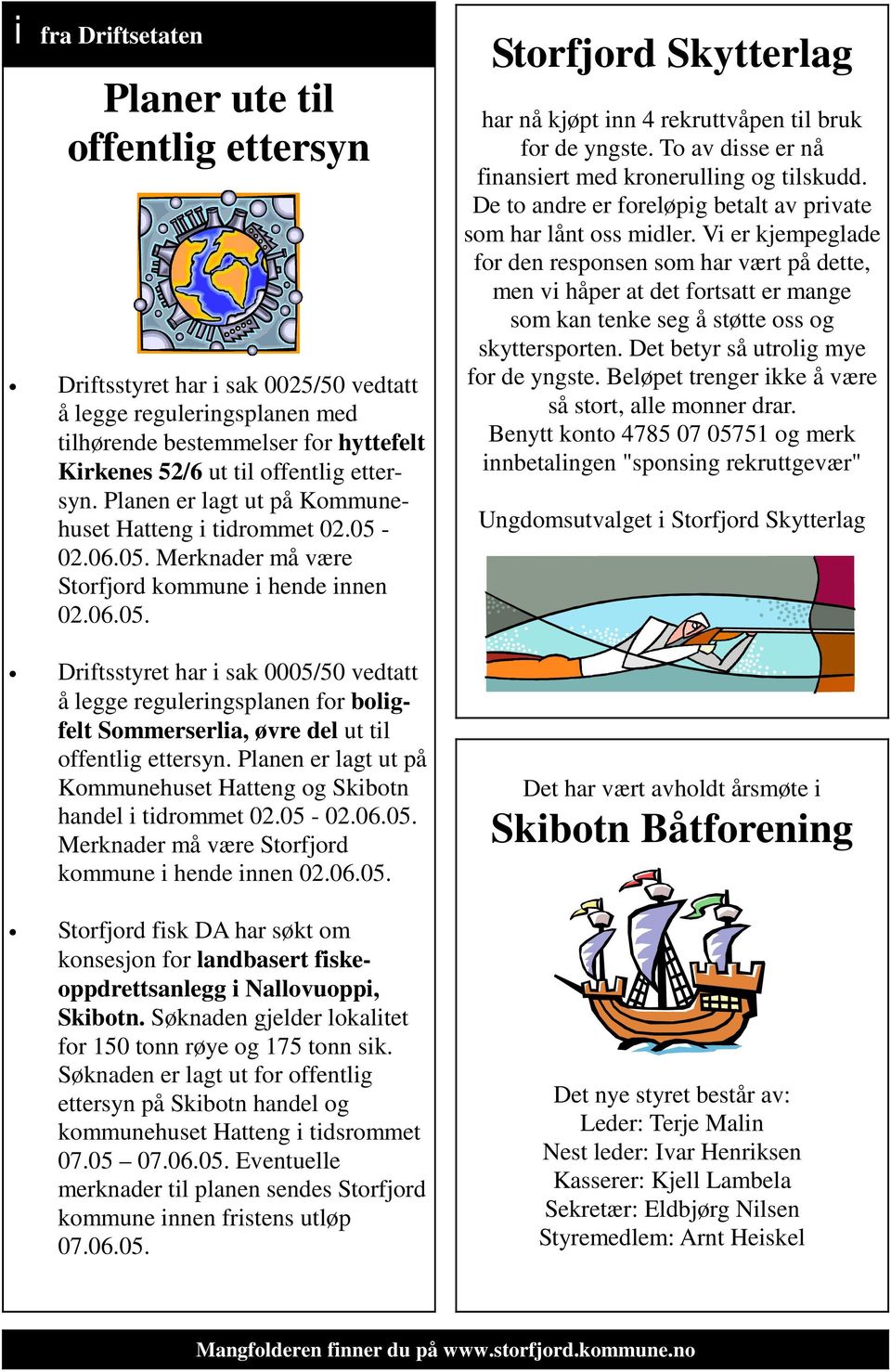 Planen er lagt ut på Kommunehuset Hatteng og Skibotn handel i tidrommet 02.05-02.06.05. Merknader må være Storfjord kommune i hende innen 02.06.05. Storfjord fisk DA har søkt om konsesjon for landbasert fiskeoppdrettsanlegg i Nallovuoppi, Skibotn.