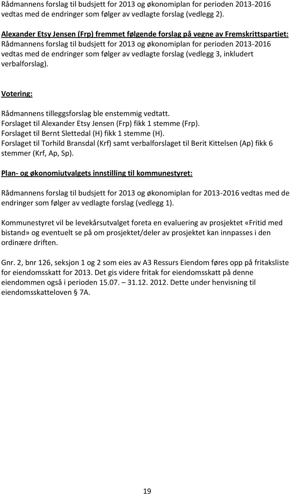 av vedlagte forslag (vedlegg 3, inkludert verbalforslag). Votering: Rådmannens tilleggsforslag ble enstemmig vedtatt. Forslaget til Alexander Etsy Jensen (Frp) fikk 1 stemme (Frp).