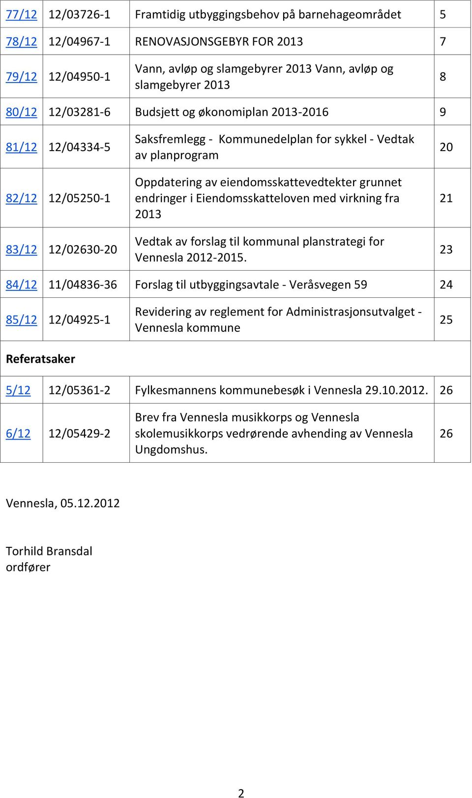 eiendomsskattevedtekter grunnet endringer i Eiendomsskatteloven med virkning fra 2013 Vedtak av forslag til kommunal planstrategi for Vennesla 2012-2015.