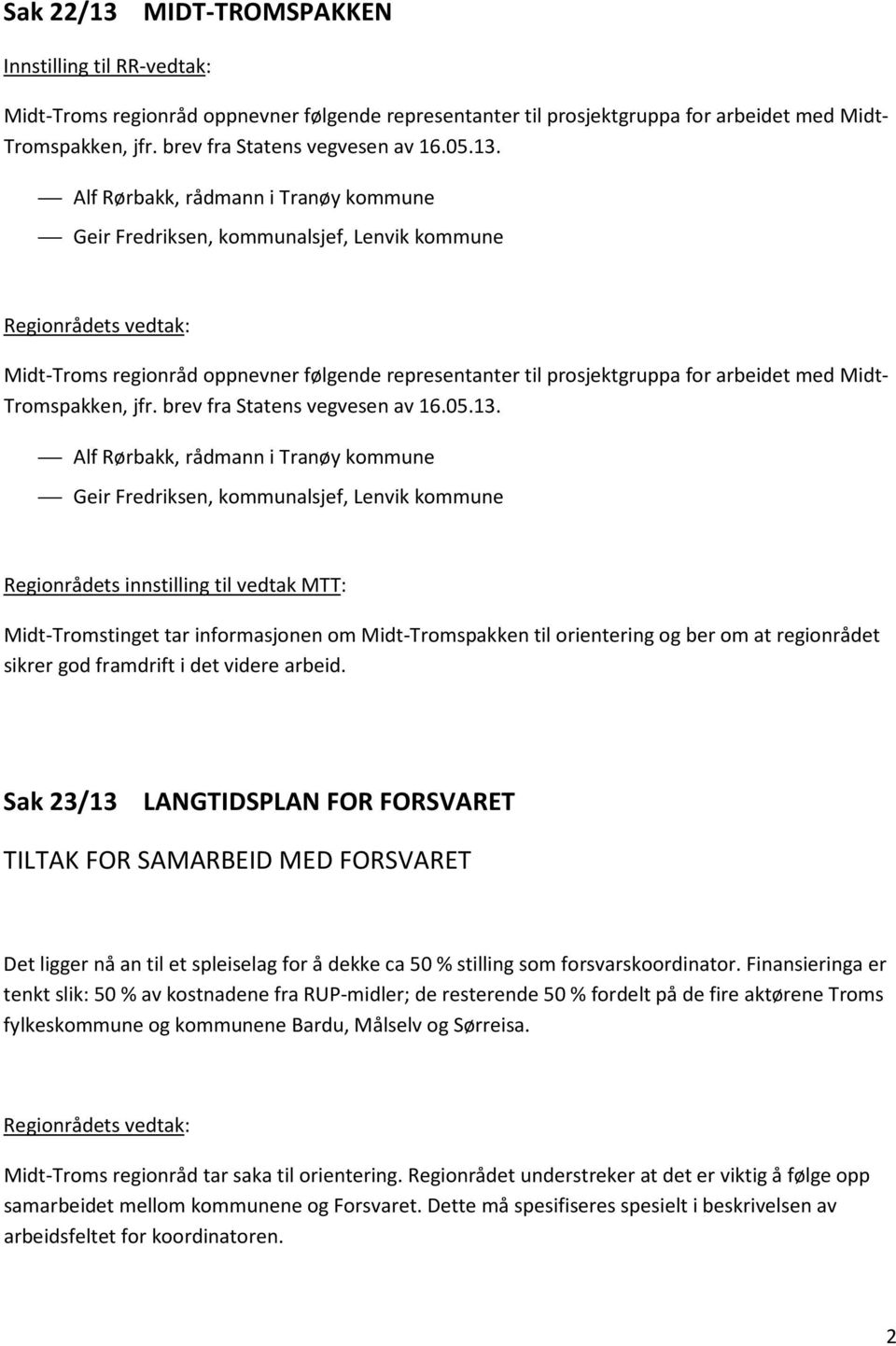 Alf Rørbakk, rådmann i Tranøy kommune Geir Fredriksen, kommunalsjef, Lenvik kommune Regionrådets vedtak: Midt-Troms regionråd oppnevner følgende representanter til prosjektgruppa for arbeidet med