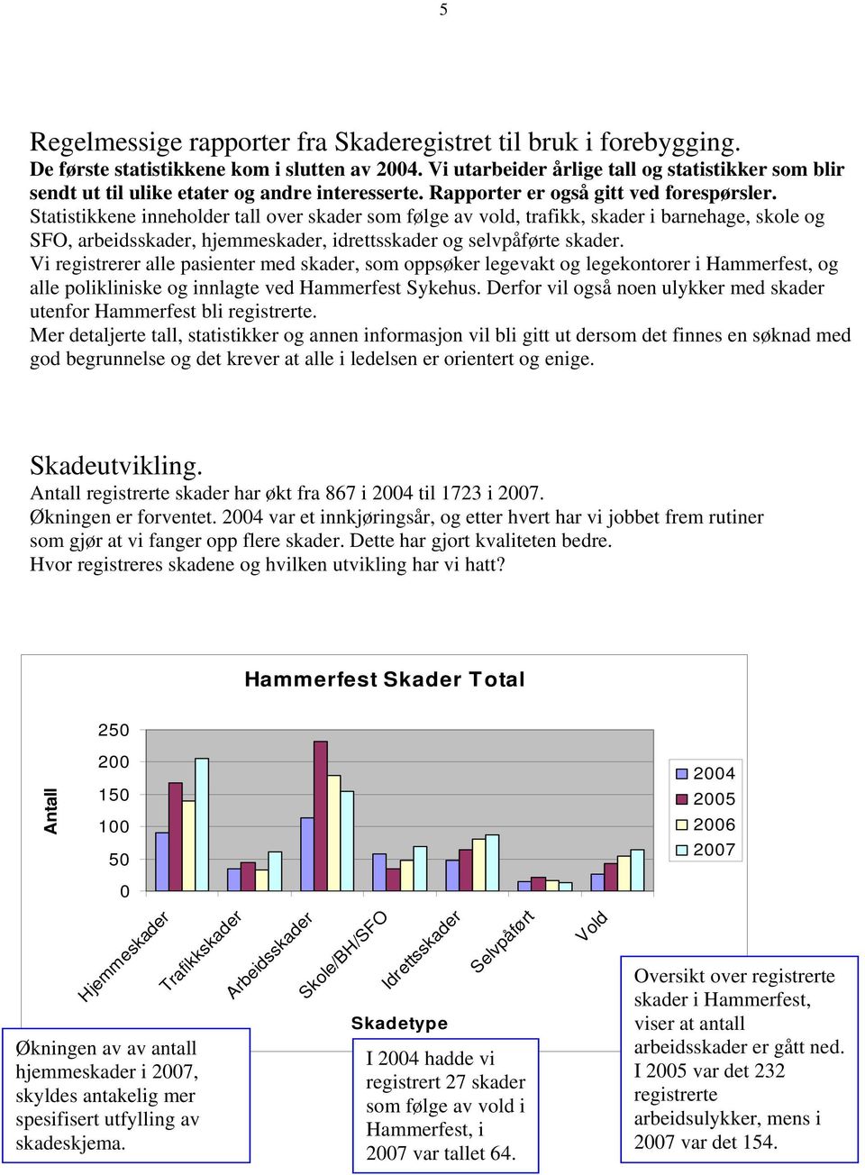 Statistikkene inneholder tall over skader som følge av vold, trafikk, skader i barnehage, skole og SFO, arbeidsskader, hjemmeskader, idrettsskader og selvpåførte skader.